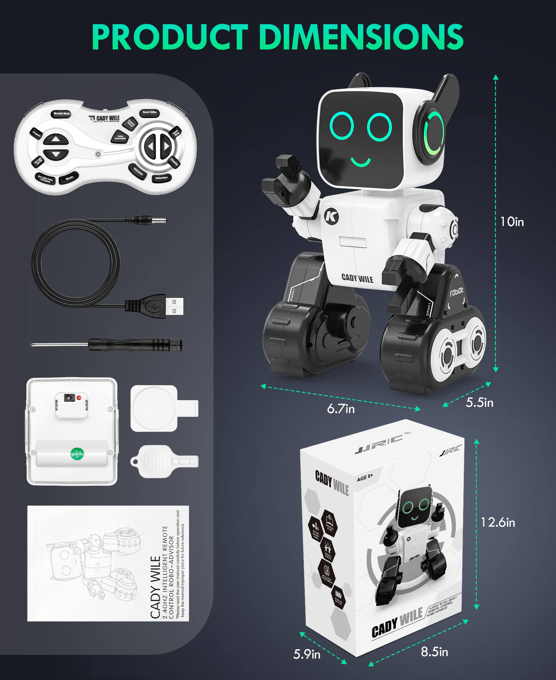 PRODUCT DIMENSIONS

- Cady Wile Remote Control: 10in x 6.7in
- Cady Wile Robot: 10in (height) x 6.7in x 5.5in
- Cady Wile Box: 12.6in x 8.5in x 5.9in

Cady Wile 2-in-1 Intelligent Robo-Advisor
- 2-in-1 Control Remote
- Robotic model with AI technology
- Remote control with Bluetooth 4.0
- Compatible with iOS and Android
- Age 8+