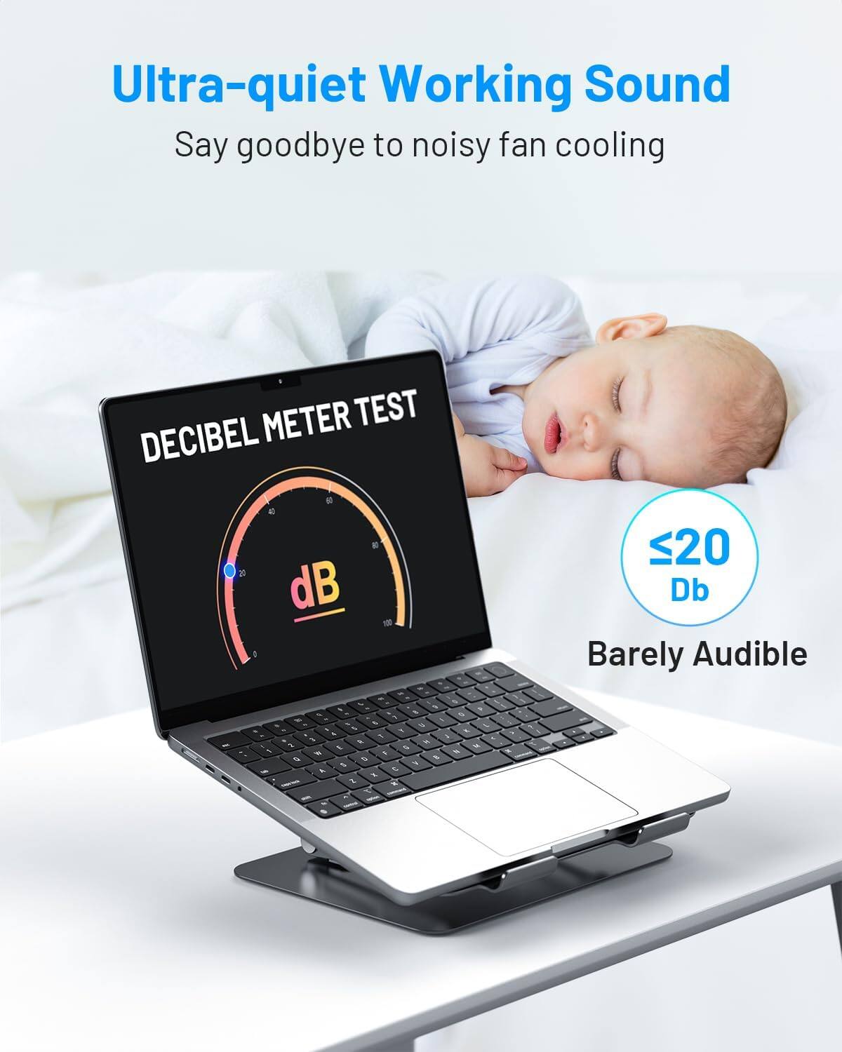Ultra-quiet Working Sound  
Say goodbye to noisy fan cooling  

DECIBEL METER TEST  
≤20 dB  
Barely Audible