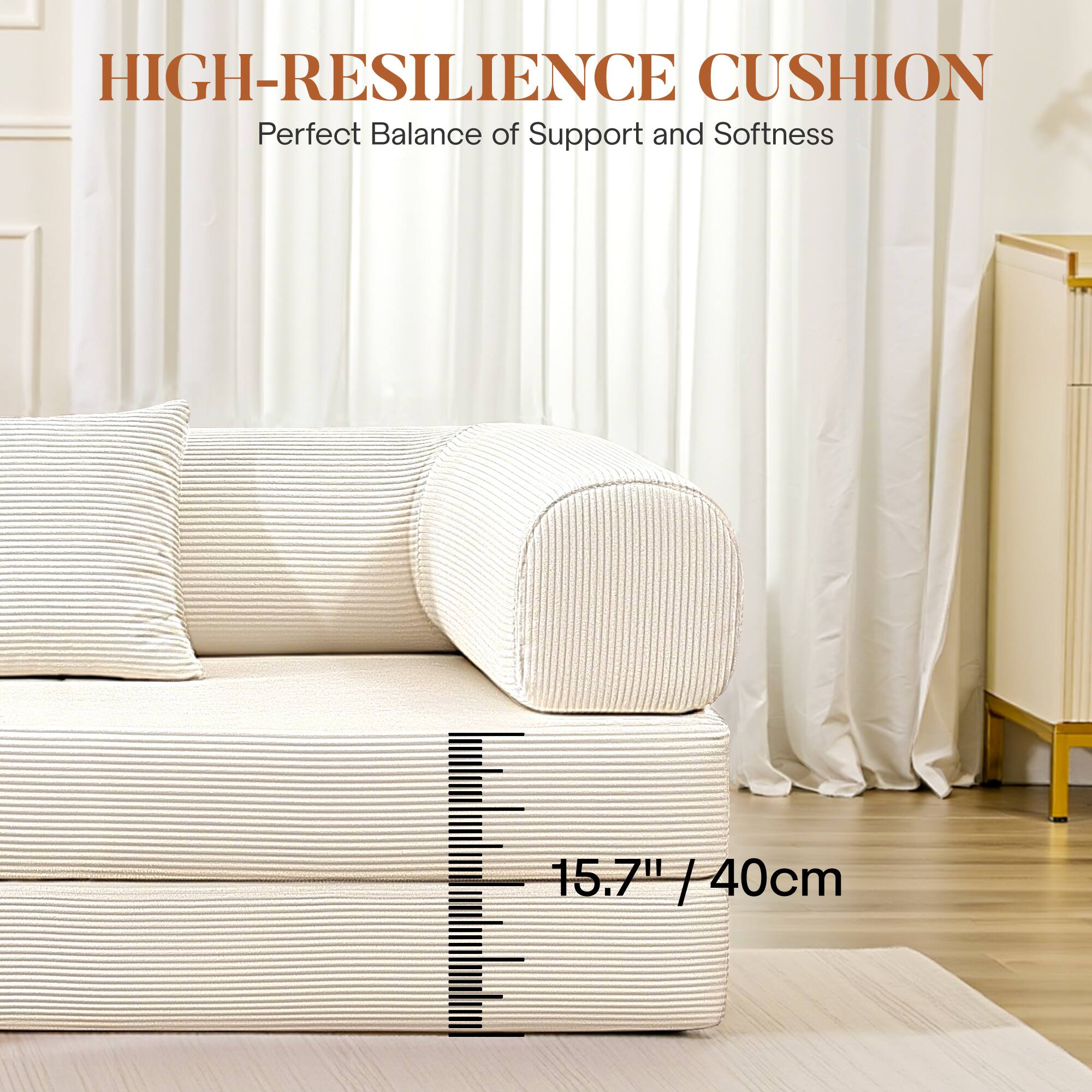 HIGH-RESILIENCE CUSHION  
Perfect Balance of Support and Softness  

15.7" / 40cm