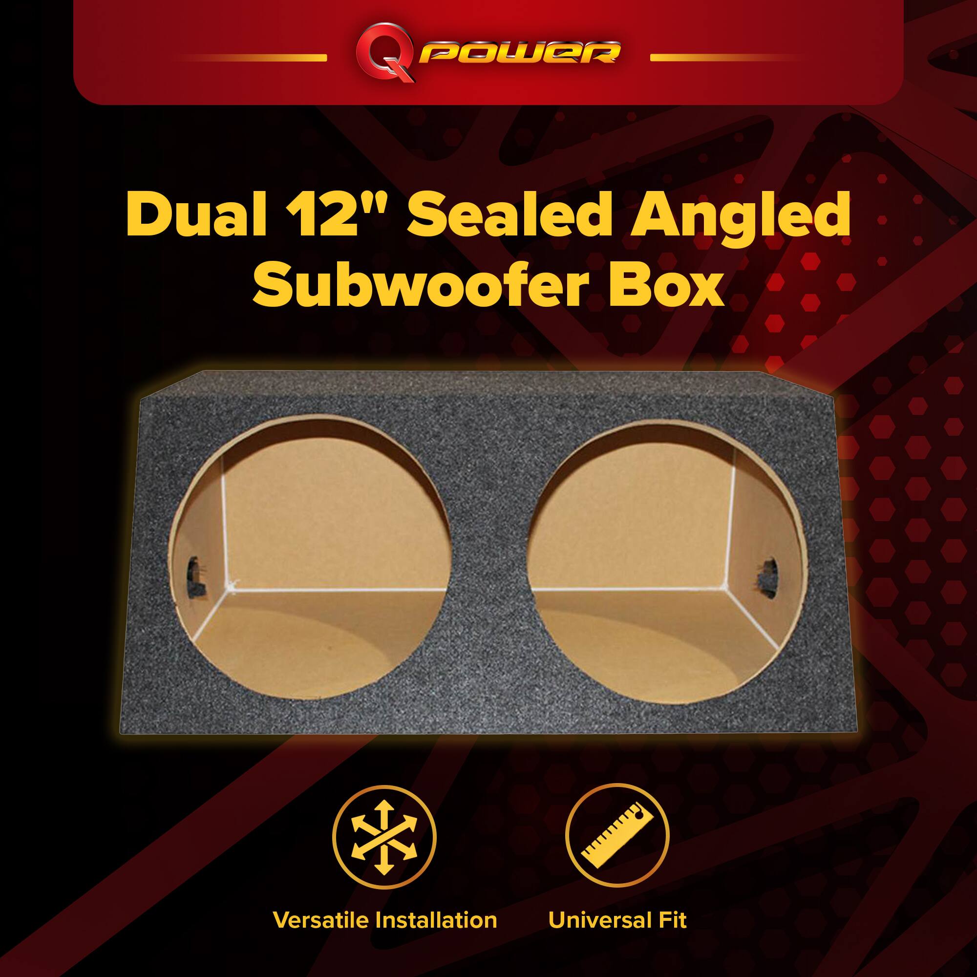 Q POWER Dual 12" Sealed Angled Subwoofer Box  
Versatile Installation  
Universal Fit