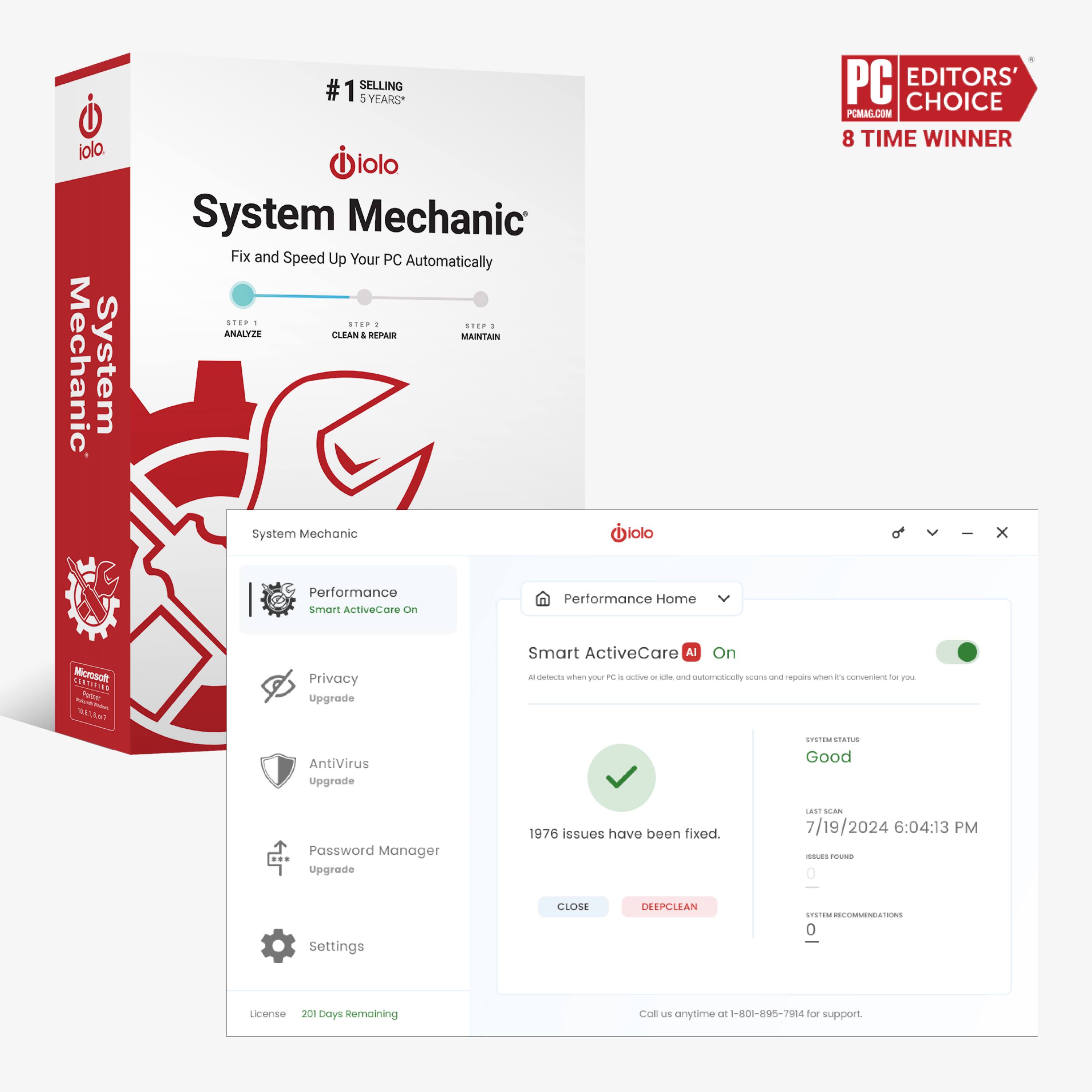 iolo Mechanic System #1  
1 SELLING 5 YEARS*  
iolo System Mechanic  
Fix and Speed Up Your PC Automatically  

STEP 1: ANALYZE  
STEP 2: CLEAN & REPAIR  
STEP 3: MAINTAIN  

System Mechanic  
PC EDITORS' CHOICE  
POMAG.COM  
8 TIME WINNER  

Performance Home  
Smart ActiveCare AI On  
Privacy Upgrade  
AntiVirus Upgrade  
Password Manager Upgrade  

1976 issues have been fixed.  
7/19/2024 6:04:13 PM  

Settings  
License 201 Days Remaining  

Call us anytime at 801-895-7914 for support