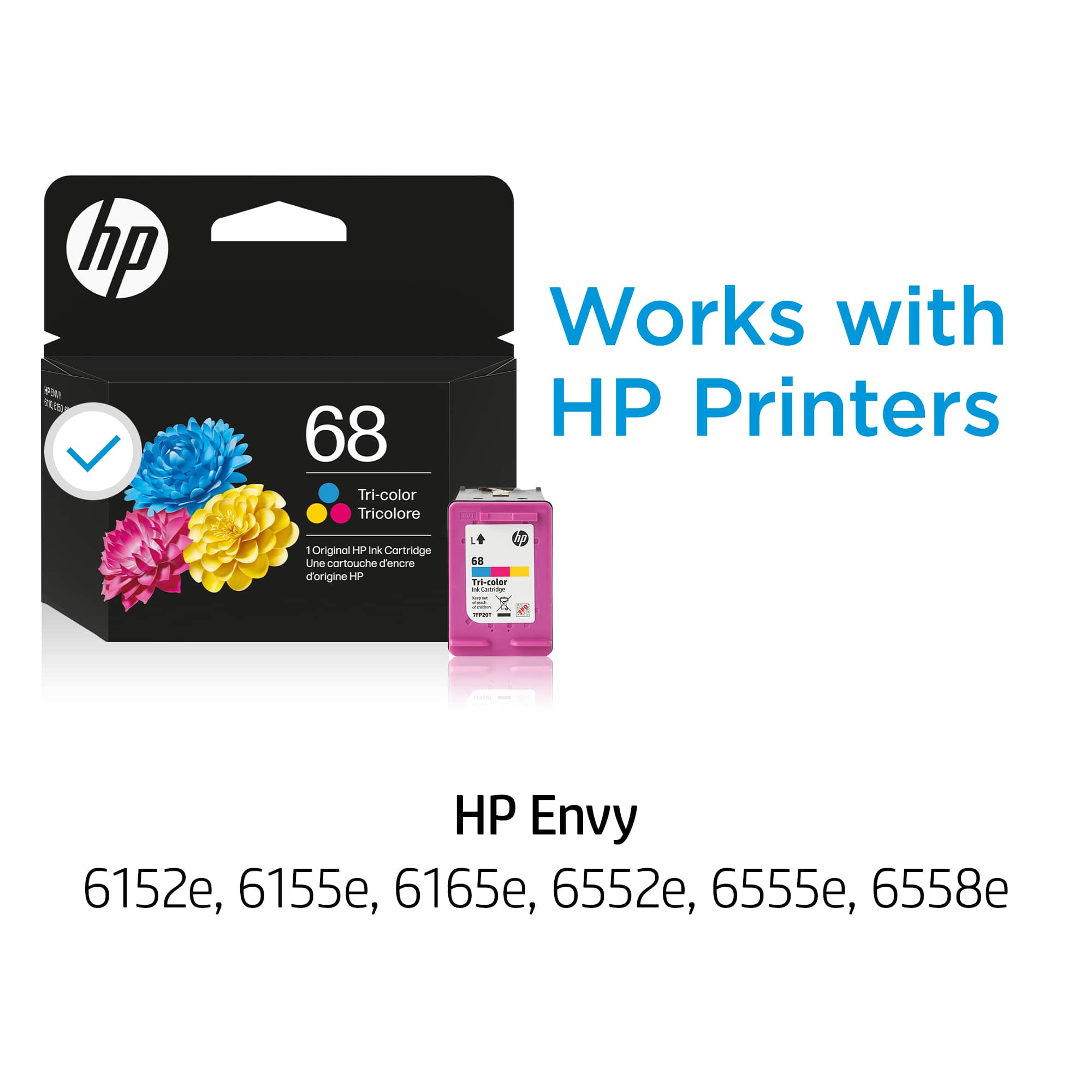 hp 68 Tri-color Tricolore
Works with HP Printers
1 Original HP Ink Cartridge
Une cartouche d'encre d'origine HP
HP Envy
6152e, 6155e, 6165e, 6552e, 6555e, 6558e