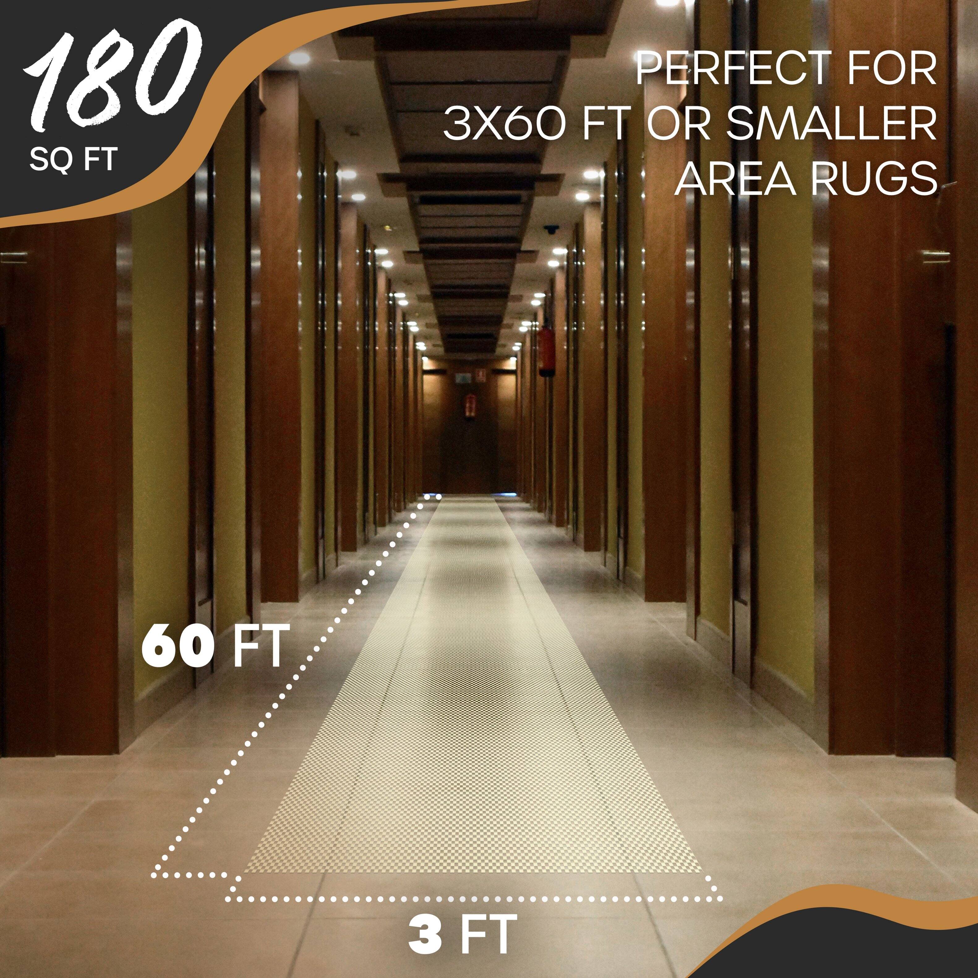 180 SQ FT  
PERFECT FOR 3X60 FT OR SMALLER AREA RUGS  
60 FT  
3 FT