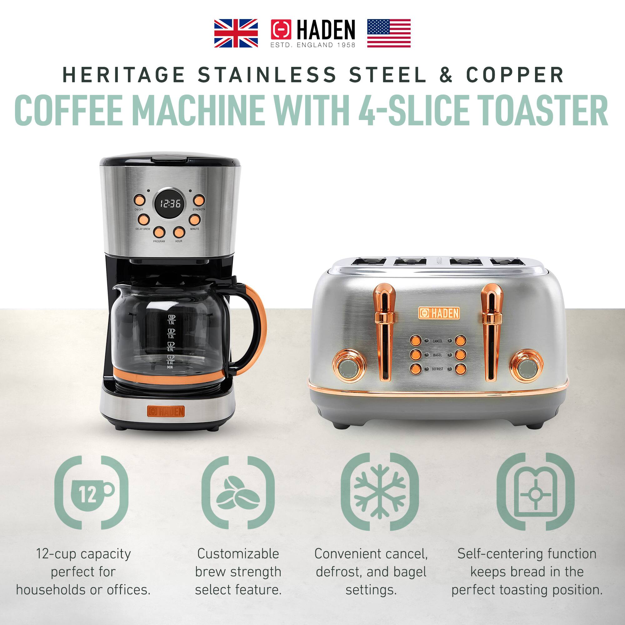 HADEN ENGLAND 1958  
HERITAGE STAINLESS STEEL & COPPER COFFEE MACHINE WITH 4-SLICE TOASTER  

12-cup capacity perfect for households or offices.  
Customizable brew strength select feature.  
Convenient cancel, defrost, and bagel settings.  
Self-centering function keeps bread in the perfect toasting position.