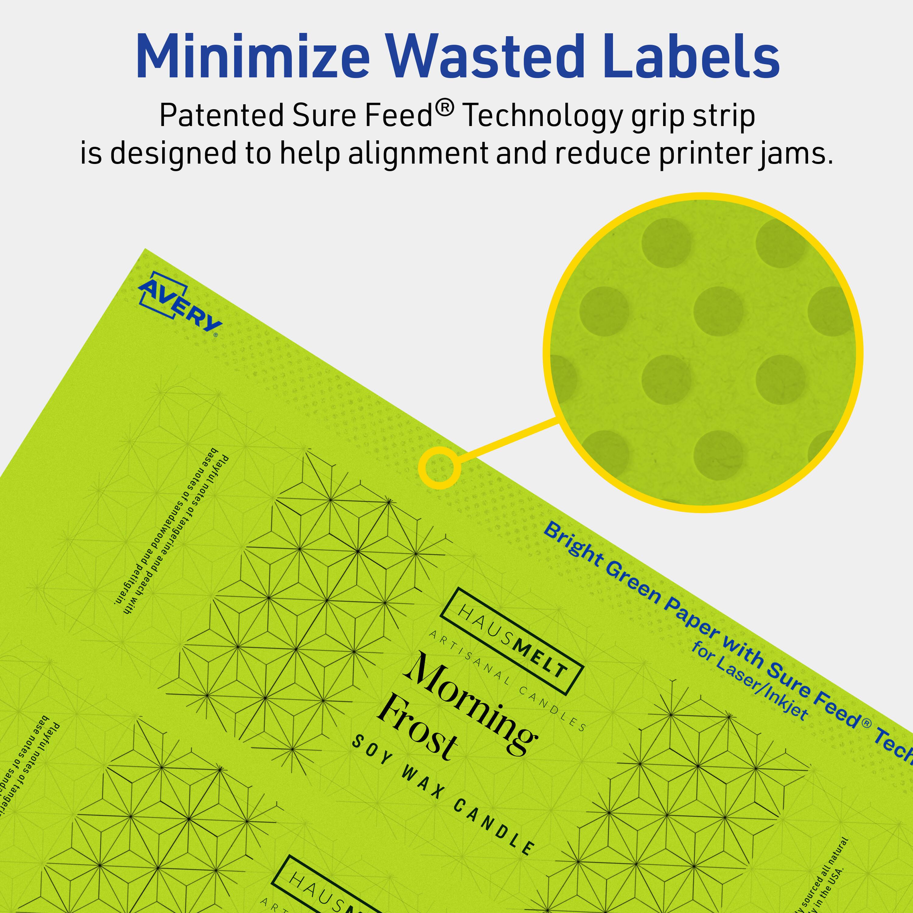 Minimize Wasted Labels

Patented Sure Feed® Technology grip strip is designed to help alignment and reduce printer jams.

AVERY

Bright Green Paper with Sure Feed® Technology for Laser/Inkjet

HAUSMELT
ARTISANAL CANDLES
Morning
SOY WAX CANDLE

Base notes: Playful et notes apiques st ftangere base notes Playful st notes of and f tangerine and petitgrain peach

All natural, USA sourced