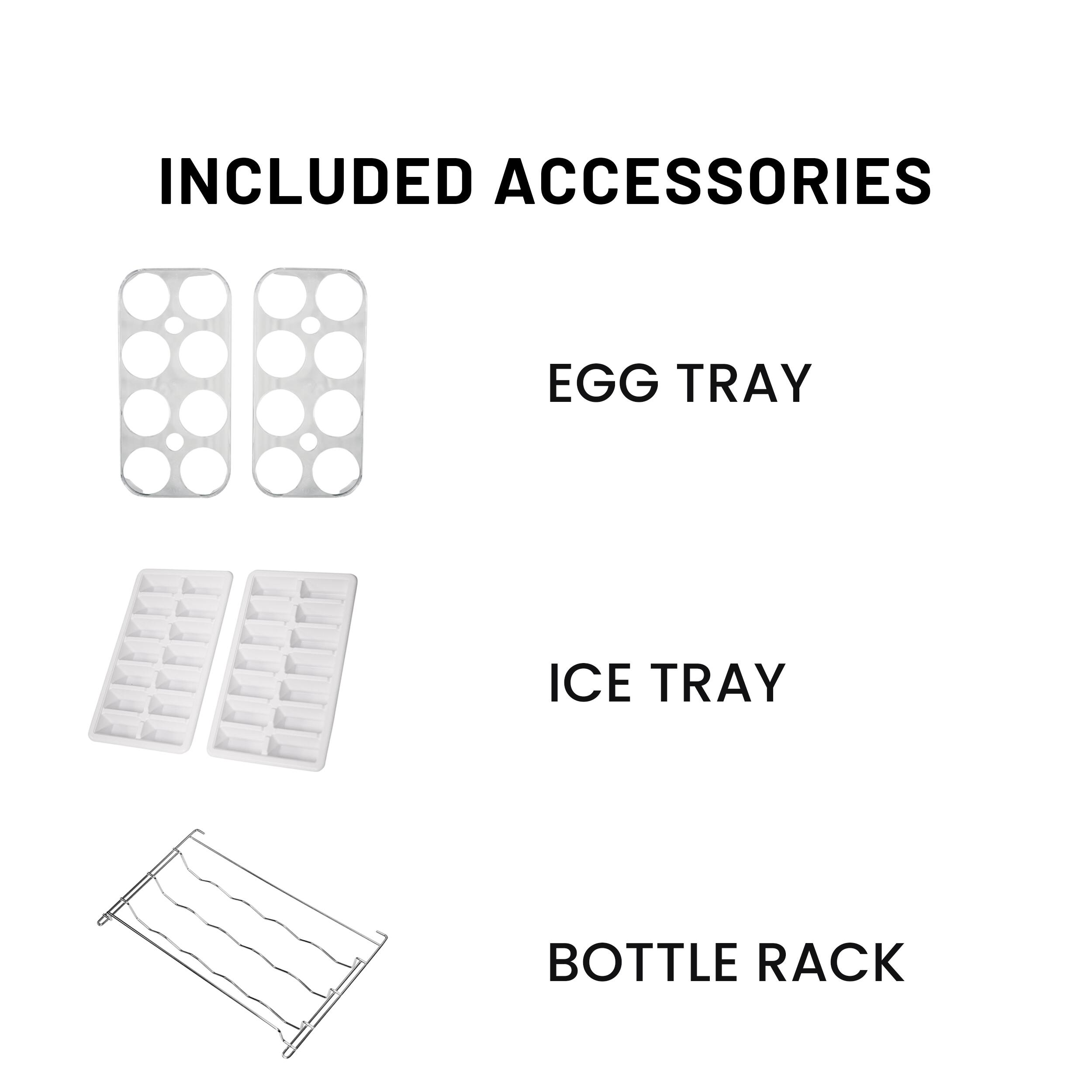 INCLUDED ACCESSORIES

EGG TRAY

ICE TRAY

BOTTLE RACK