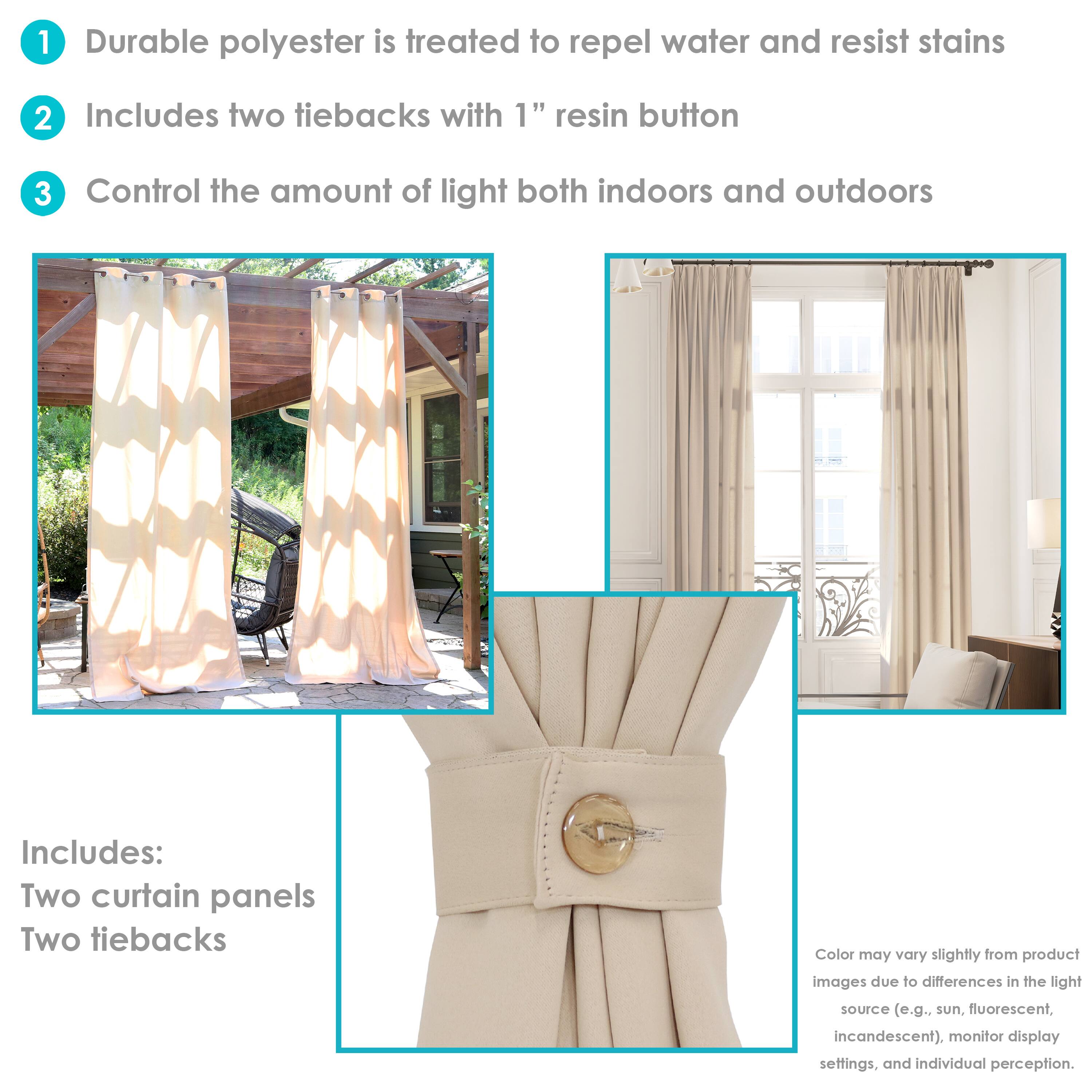 1. Durable polyester is treated to repel water and resist stains.
2. Includes two tiebacks with 1" resin button.
3. Control the amount of light both indoors and outdoors.

Includes:
- Two curtain panels
- Two tiebacks

Color may vary slightly from product images due to differences in the light source (e.g., sun, fluorescent, incandescent), monitor display settings, and individual perception.