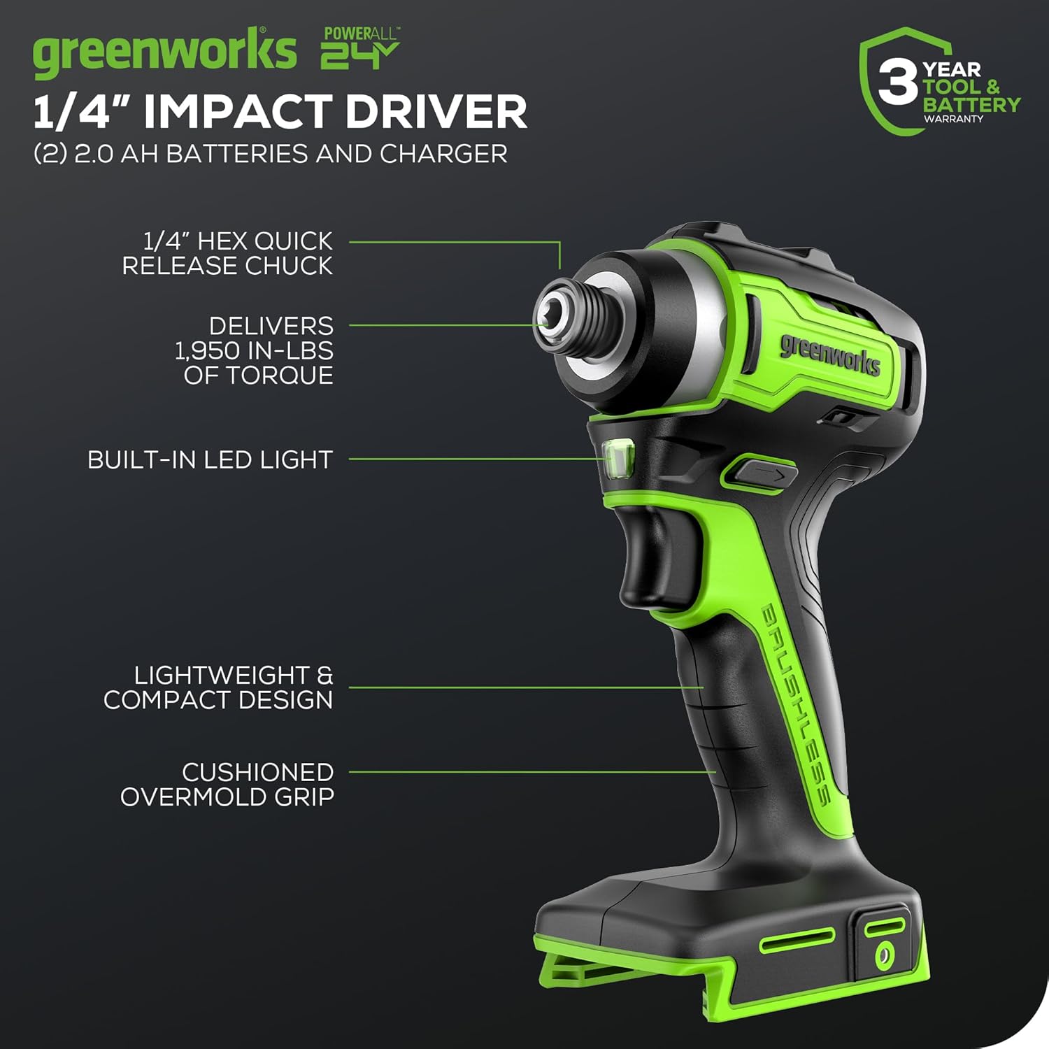 - POWERALL 24V
- 1/4" IMPACT DRIVER
- (2) 2.0 AH BATTERIES AND CHARGER
- 1/4" HEX QUICK RELEASE CHUCK
- DELIVERS 1,950 IN-LBS OF TORQUE
- BUILT-IN LED LIGHT
- LIGHTWEIGHT & COMPACT DESIGN
- CUSHIONED OVERMOLD GRIP
- 3 YEAR TOOL & BATTERY WARRANTY