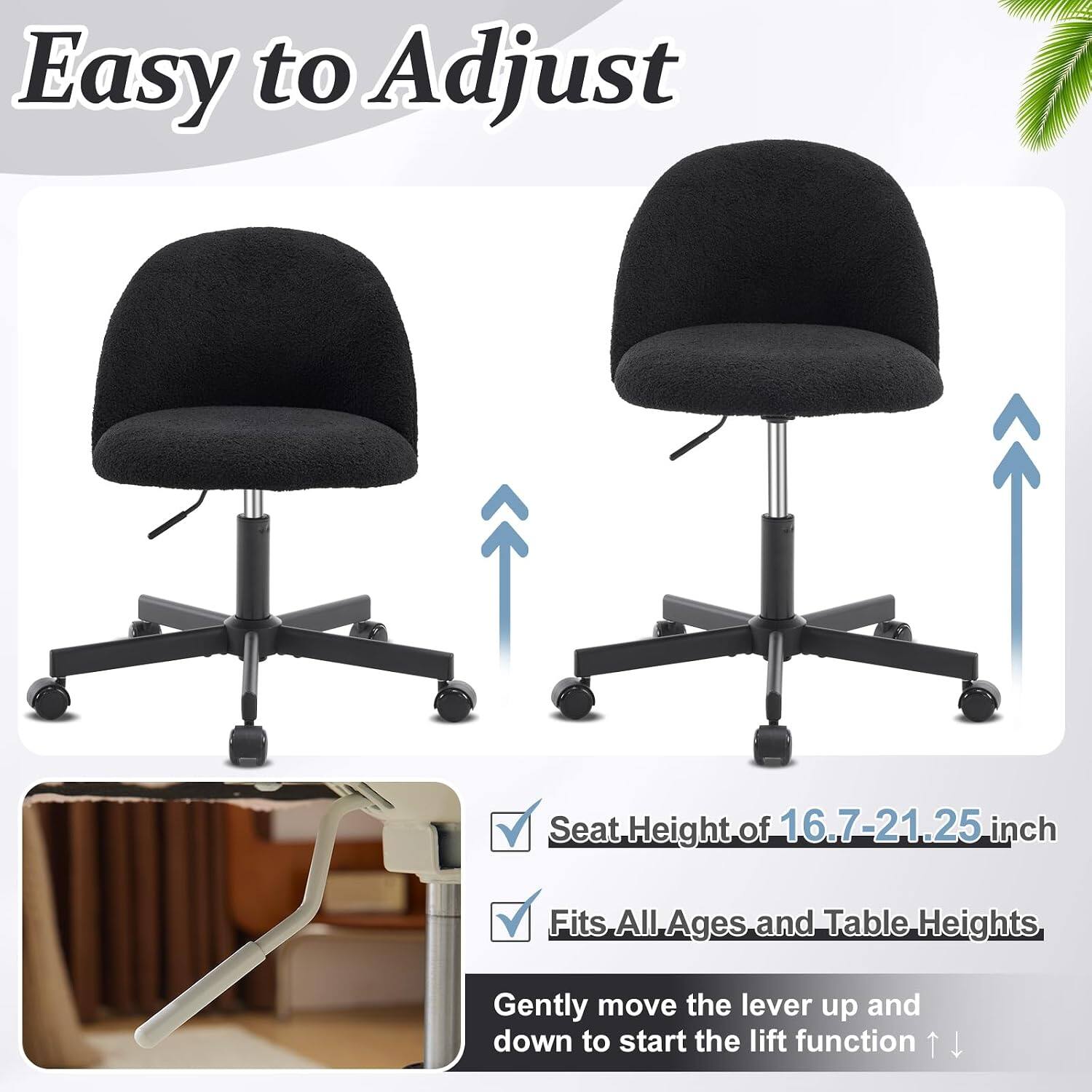 Easy to Adjust

Seat Height of 16.7-21.25 inch

Fits All Ages and Table Heights

Gently move the lever up and down to start the lift function