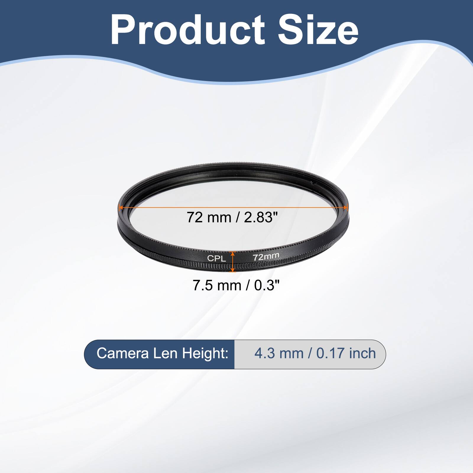 Product Size  
72 mm / 2.83"  
CPL 72mm  
7.5 mm / 0.3"  
Camera Len Height: 4.3 mm / 0.17 inch
