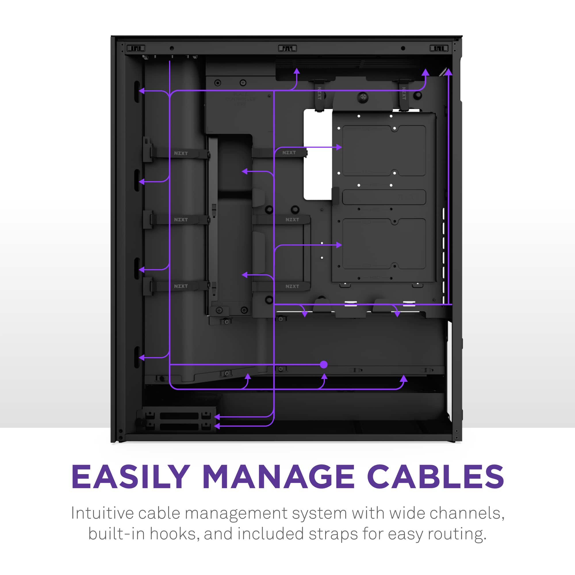Easily Manage Cables Intuitive cable management system with wide channels, built-in hooks, and included straps for easy routing.