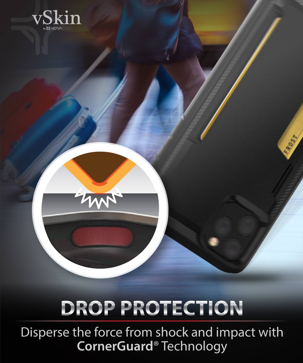 vSkin by VEVA, FROST DROP PROTECTION, Disperse the force from shock and impact with CornerGuard® Technology