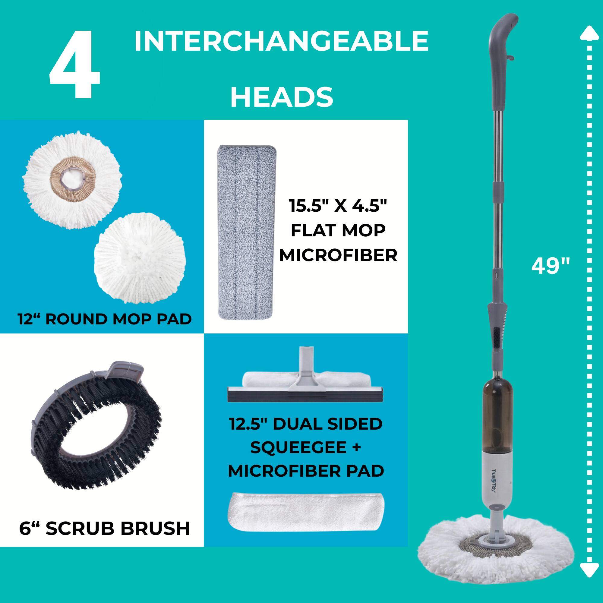 4 INTERCHANGEABLE HEADS

15.5" X 4.5" FLAT MOP MICROFIBER

12" ROUND MOP PAD

12.5" DUAL SIDED SQUEEGEE + MICROFIBER PAD

6" SCRUB BRUSH