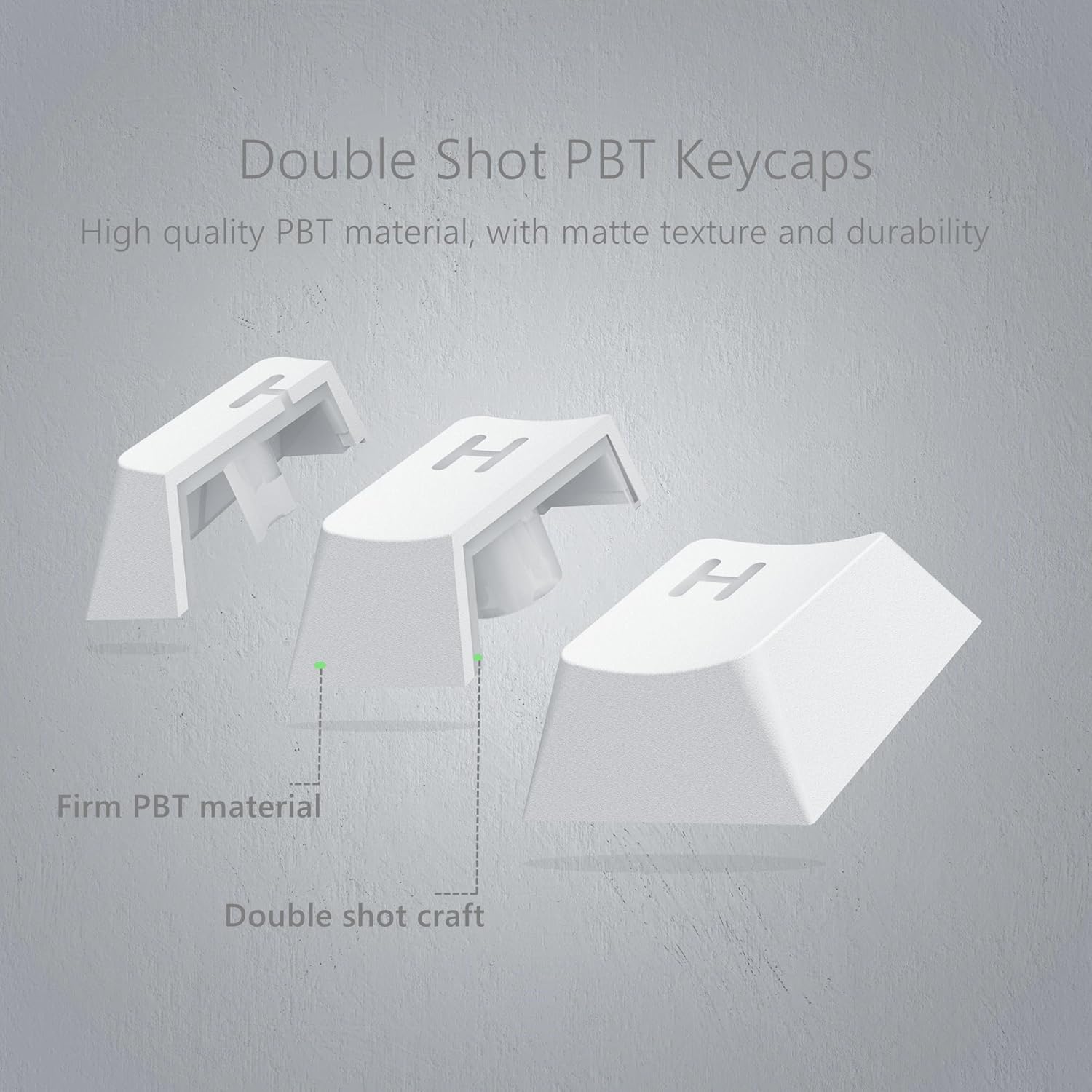 Double Shot PBT Keycaps  
High quality PBT material, with matte texture and durability  
Firm PBT material  
Double shot craft