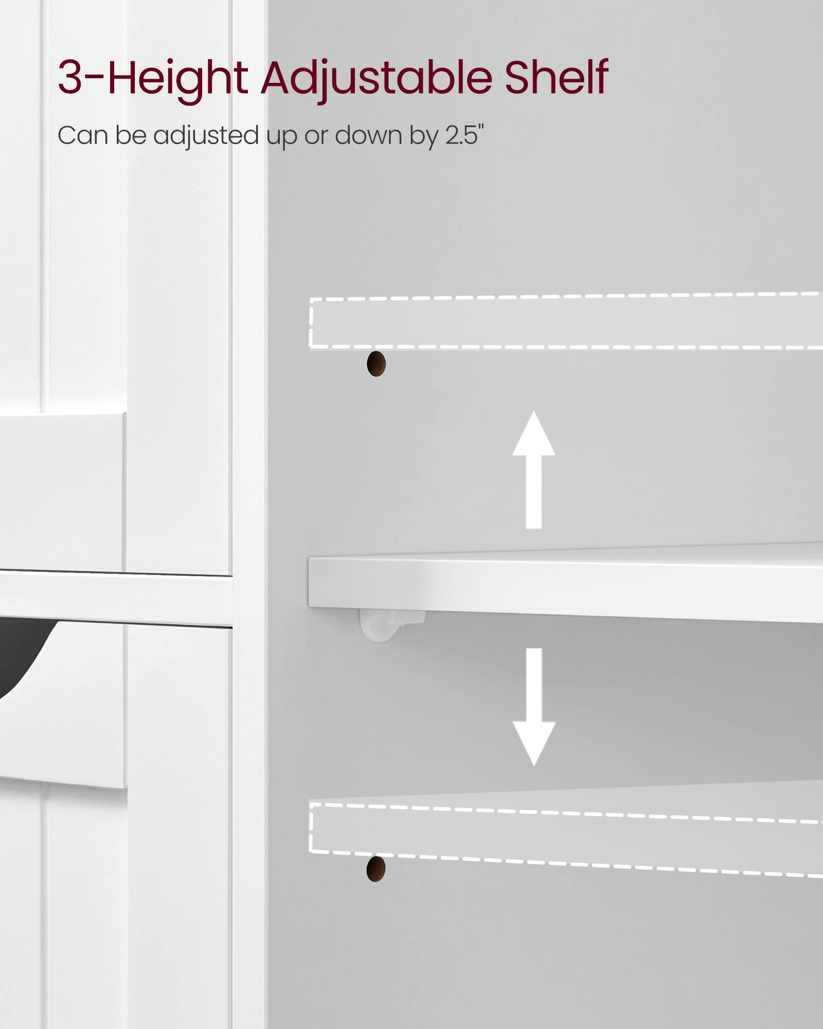 3-Height Adjustable Shelf  
Can be adjusted up or down by 2.5"