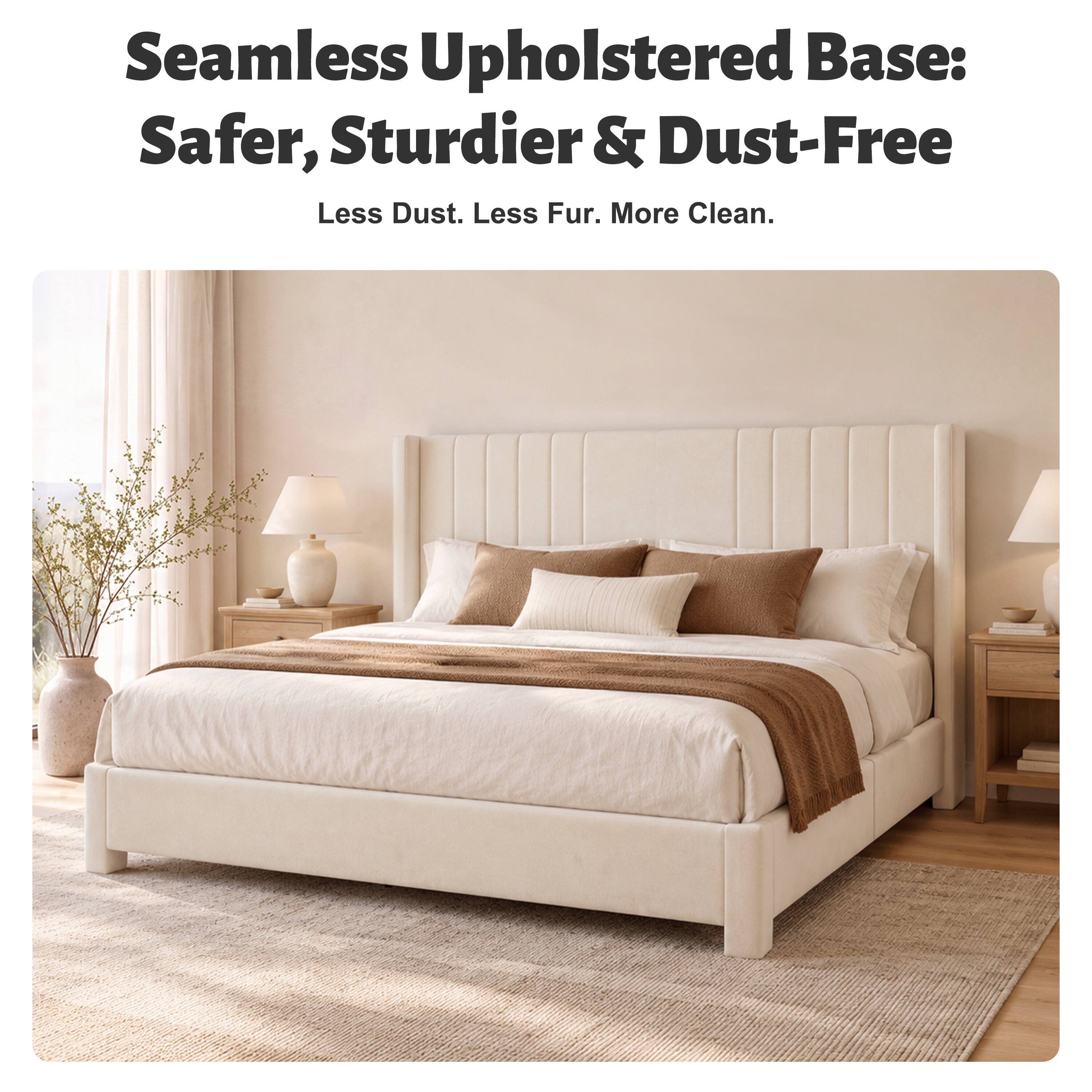 Seamless Upholstered Base: Safer, Sturdier & Dust-Free  
Less Dust. Less Fur. More Clean.