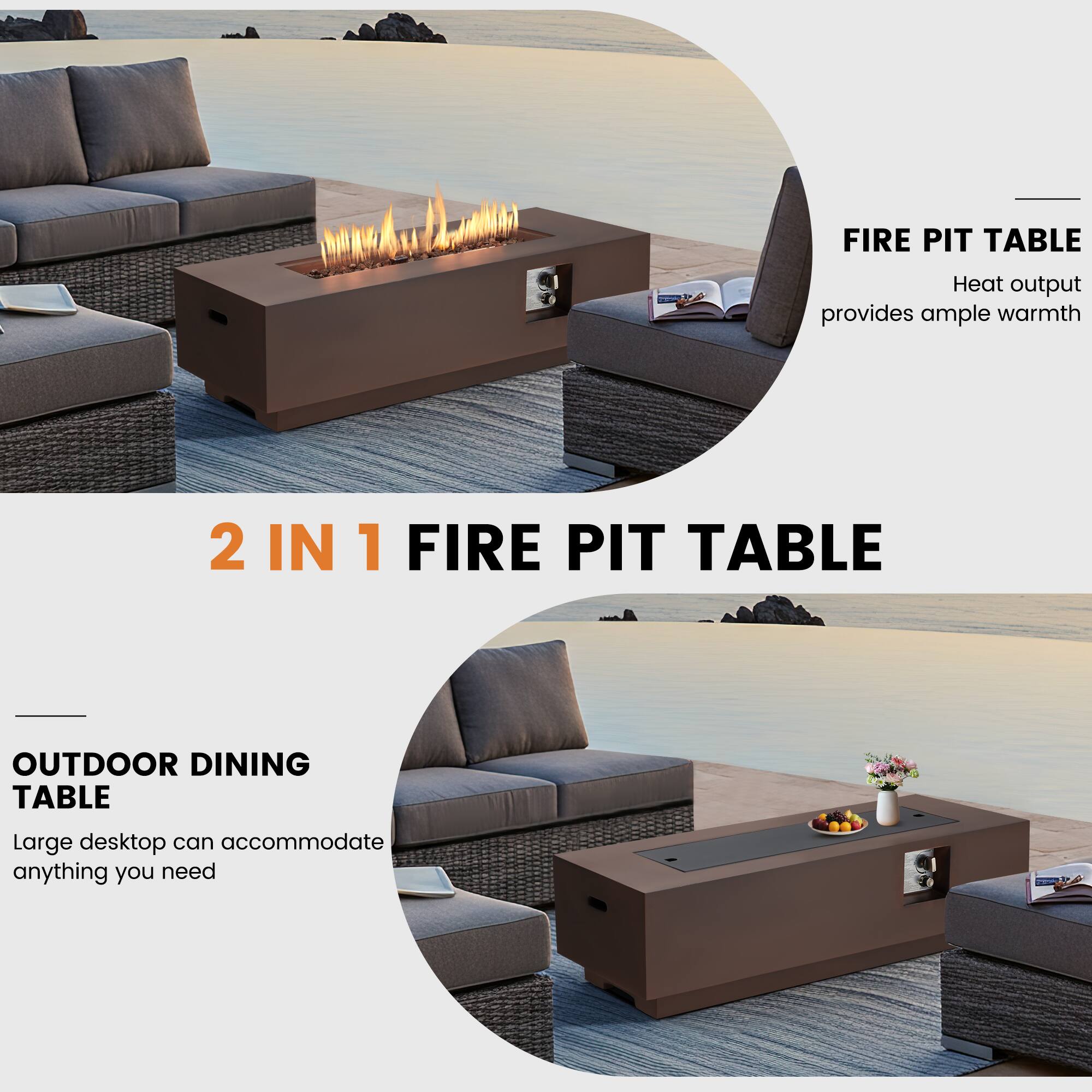 2 IN 1 FIRE PIT TABLE  
FIRE PIT TABLE  
Heat output provides ample warmth  

OUTDOOR DINING TABLE  
Large desktop can accommodate anything you need