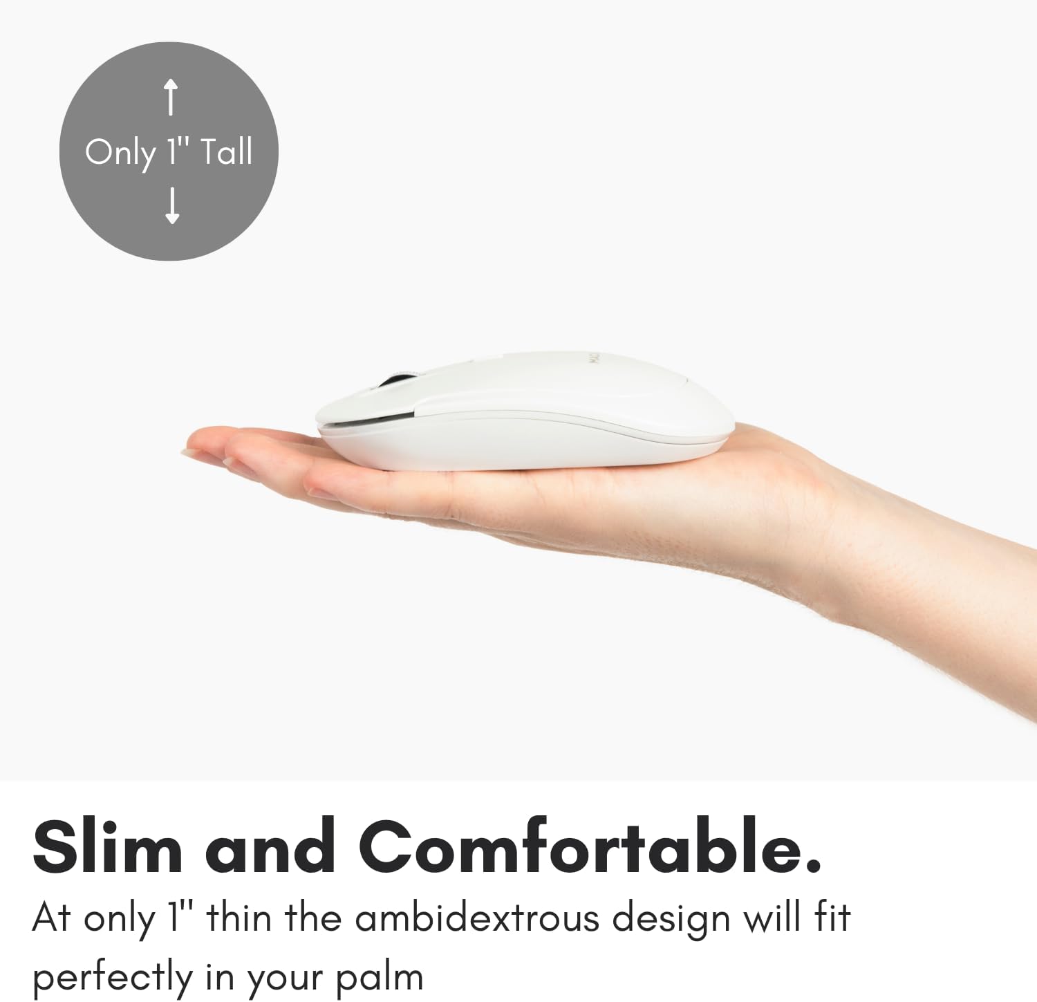 Only 1" Tall

Slim and Comfortable.

At only 1" thin the ambidextrous design will fit perfectly in your palm