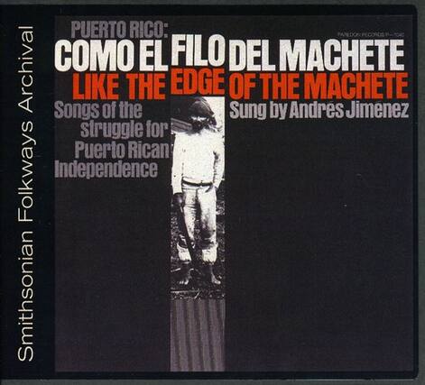 PUERTO RICO:
COMO EL FILO DEL MACHETE
LIKE THE EDGE OF THE MACHETE
Songs of the Struggle for Puerto Rican Independence
Sung by Andres Jimenez
Smithsonian Folkways Archives