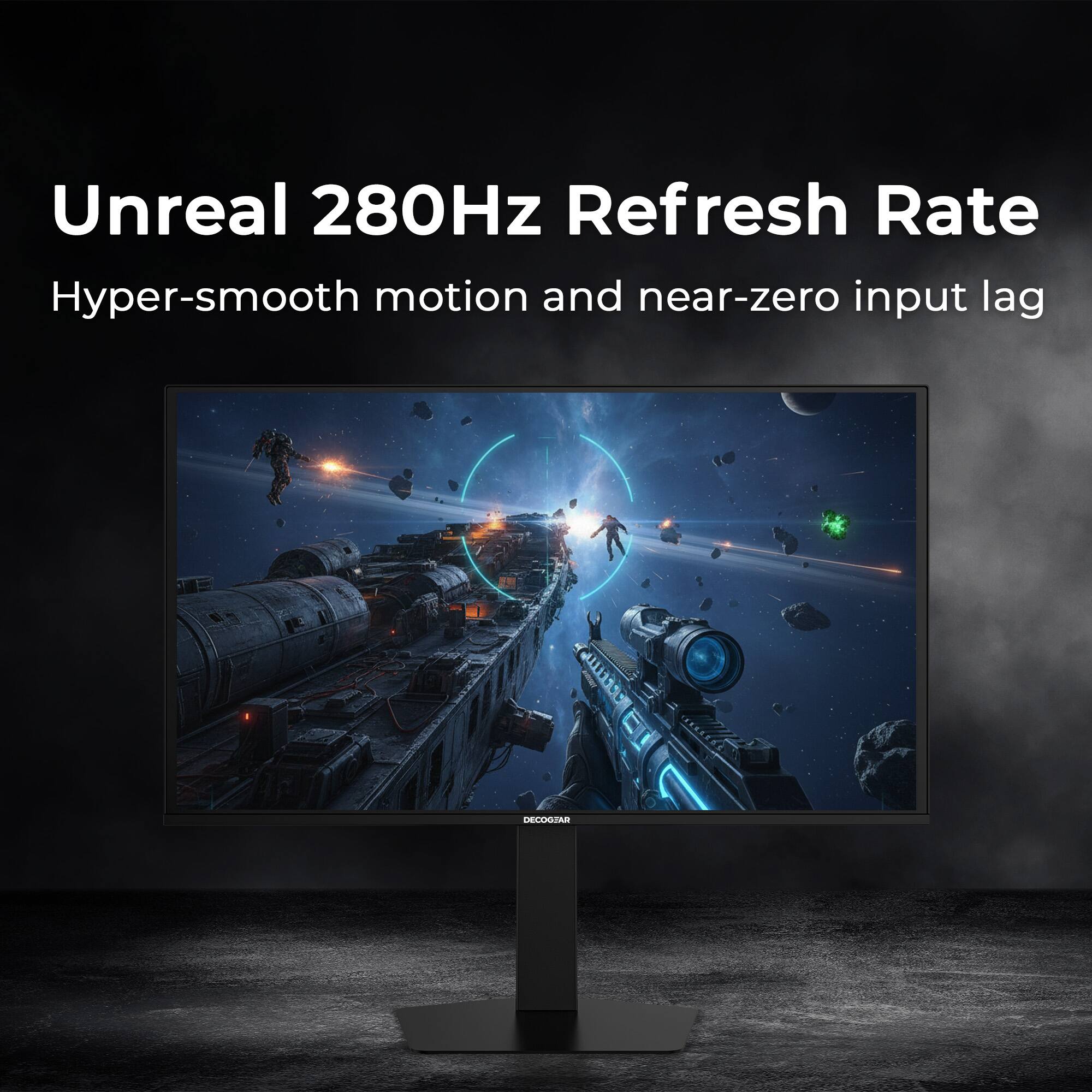 Unreal 280Hz Refresh Rate  
Hyper-smooth motion and near-zero input lag