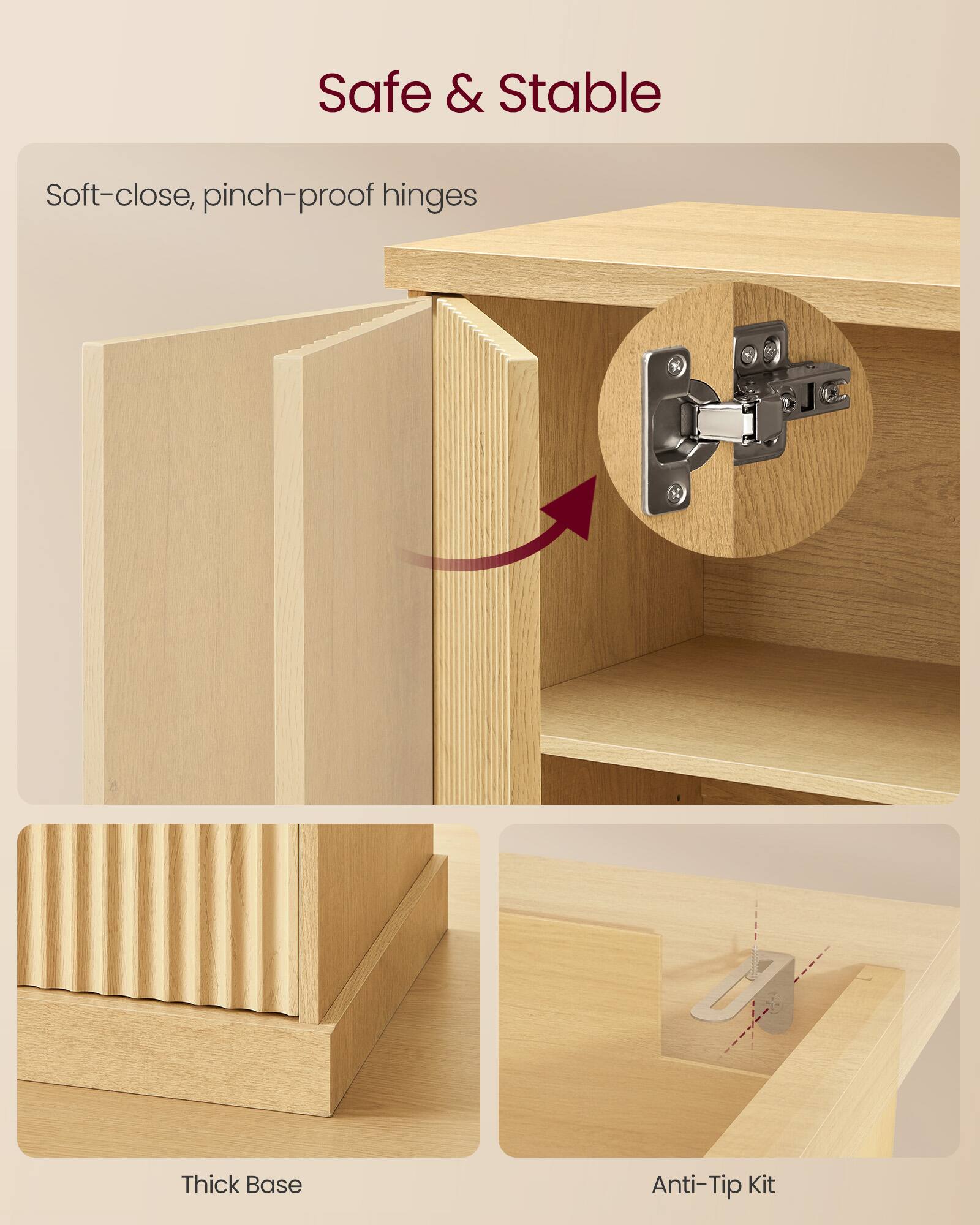 Safe & Stable

Soft-close, pinch-proof hinges

Thick Base

Anti-Tip Kit