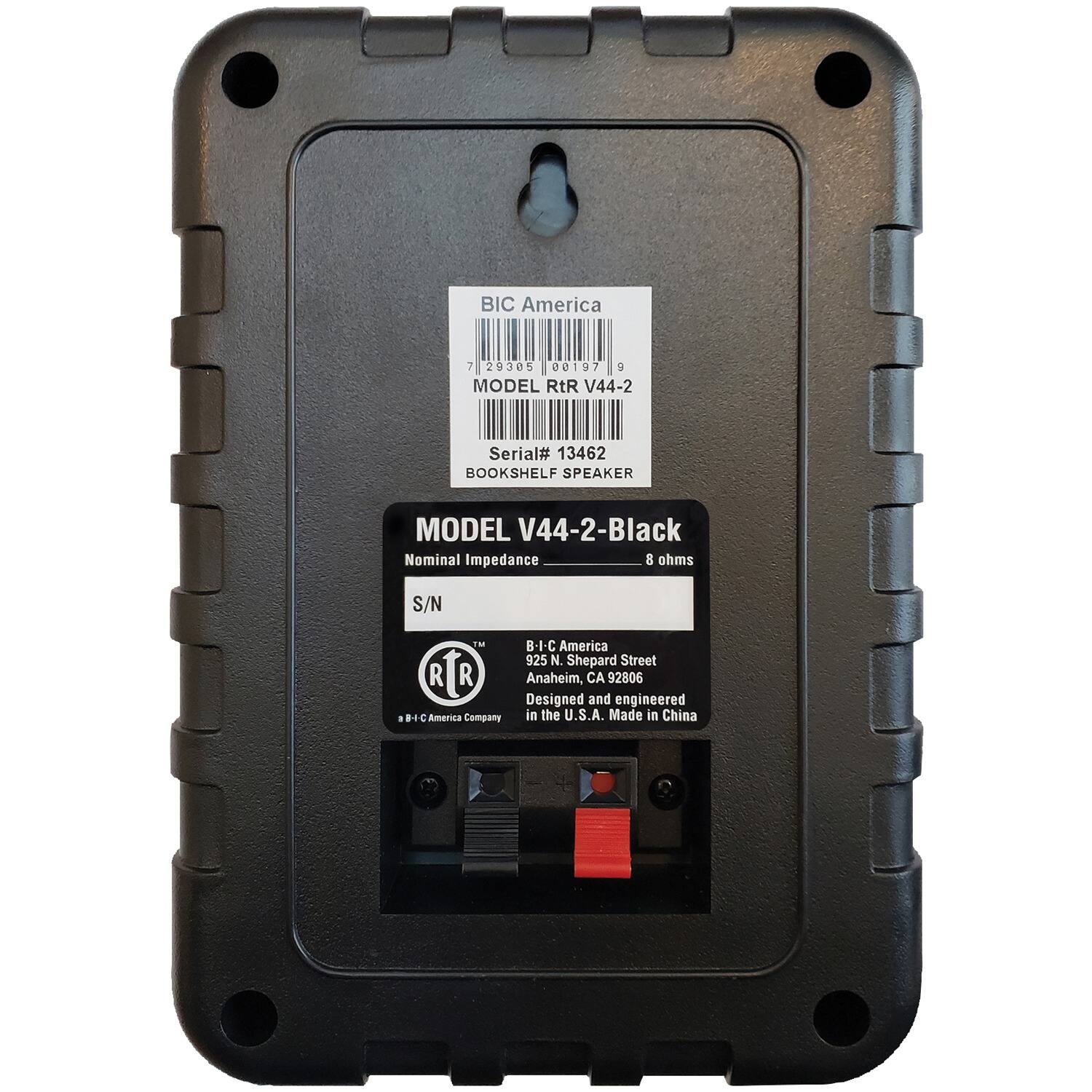 BIC America  
MODEL RTR V44-2  
Serial# 13462  
BOOKSHELF SPEAKER  
MODEL V44-2-Black  
Nominal Impedance 8 ohms  

S/N  
B-I-C America  
925 N. Shepard Street  
Anaheim, CA 92806  
Designed and engineered in the U.S.A.  
Made in China  

BIC America  
925 N. Shepard Street  
Anaheim, CA 92806  
Designed and engineered in the U.S.A.  
Made in China