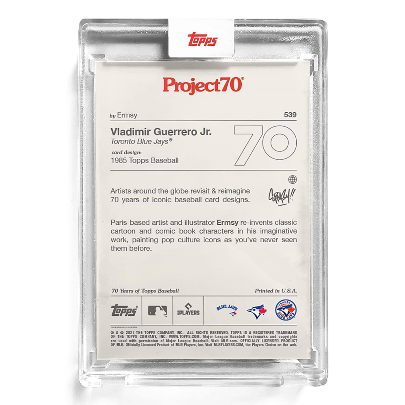 **Project70**  
by Ermsy  

**539**  
Vladimir Guerrero Jr.  
Toronto Blue Jays®  
card design: 1985 Topps Baseball  

Artists around the globe revisit & reimagine 70 years of iconic baseball card designs.  

Paris-based artist and illustrator Ermsy re-invents classic cartoon and comic book characters in his imaginative work, painting pop culture icons as you've never seen them before.  

70 Years of Topps Baseball  

Printed in U.S.A.  

**Topps**  
**iPLAYERS**  
**BLUE JAYS**  

© & ™ 2021 THE TOPPS COMPANY, INC. ALL RIGHTS RESERVED. TOPPS IS A REGISTERED TRADEMARK OF THE TOPPS COMPANY, INC. WWW.TOPPS.COM. Major League Baseball trademarks and copyrights are used with permission of Major League Baseball Players, Inc. Visit MLBPLAYERS.COM, the Players Choice on the web.  

OFFICIALLY LICENSED PRODUCT OF MLB PLAYERS, INC.  

---

**ARKH!!**  
**Paris-based artist and illustrator Ermsy re-invents classic cartoon and comic book characters in his imaginative work, painting pop culture icons as you've never seen them