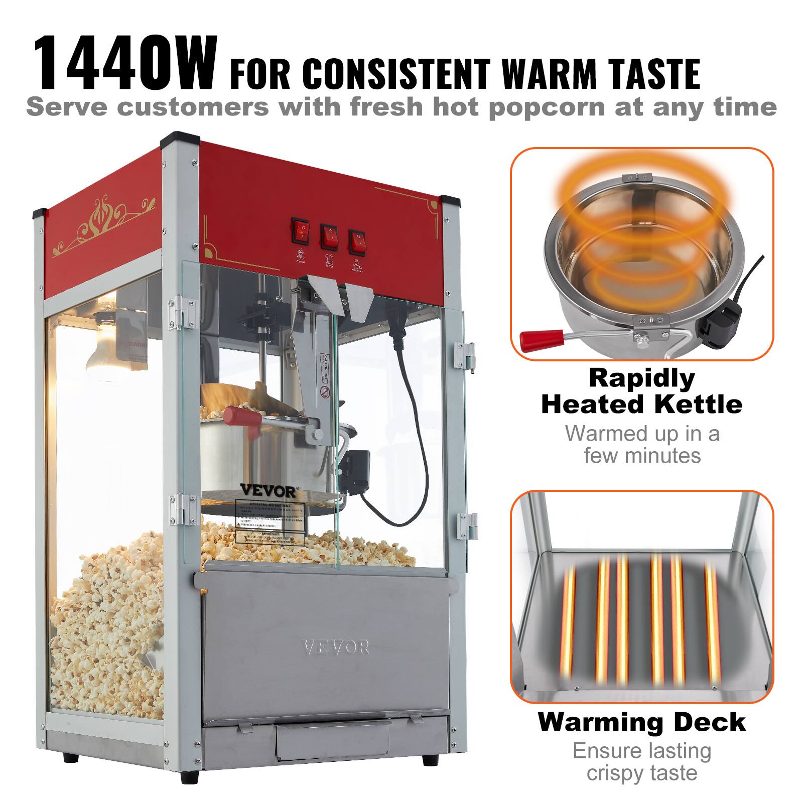 1440W FOR CONSISTENT WARM TASTE  
Serve customers with fresh hot popcorn at any time  

Rapidly Heated Kettle  
Warmed up in a few minutes  

Warming Deck  
Ensure lasting crispy taste
