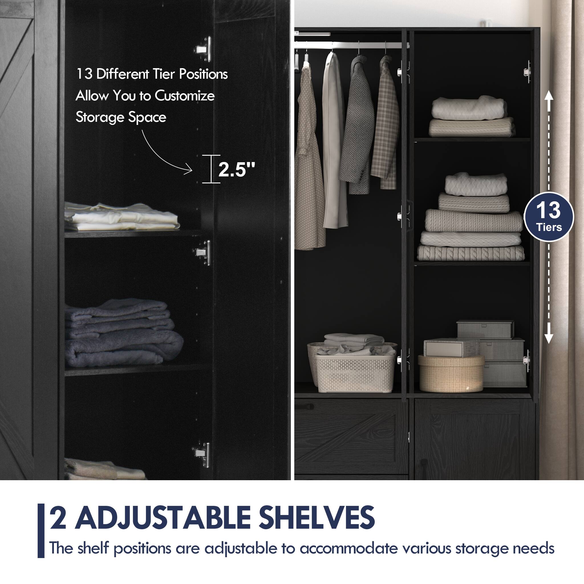 13 Different Tier Positions Allow You to Customize Storage Space

2.5"

13 Tiers

2 ADJUSTABLE SHELVES
The shelf positions are adjustable to accommodate various storage needs