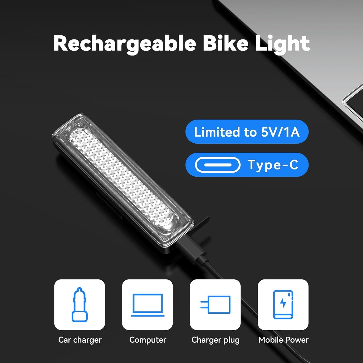 Rechargeable Bike Light

Limited to 5V/1A

Type-C

Car charger

Computer

Charger plug

Mobile Power