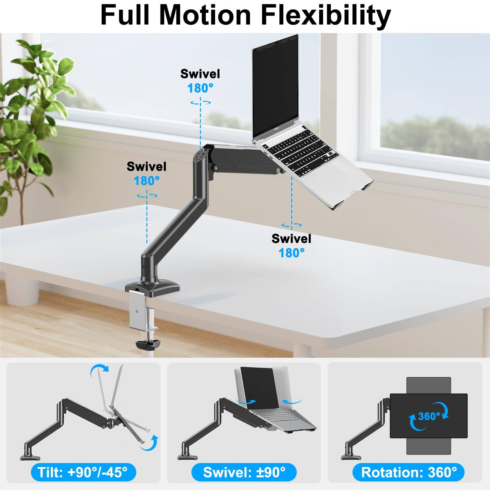 Full Motion Flexibility

Swivel 180°  
Swivel 180°  
Swivel 180°  

Tilt: +90°/-45°  
Swivel: ±90°  
Rotation: 360°