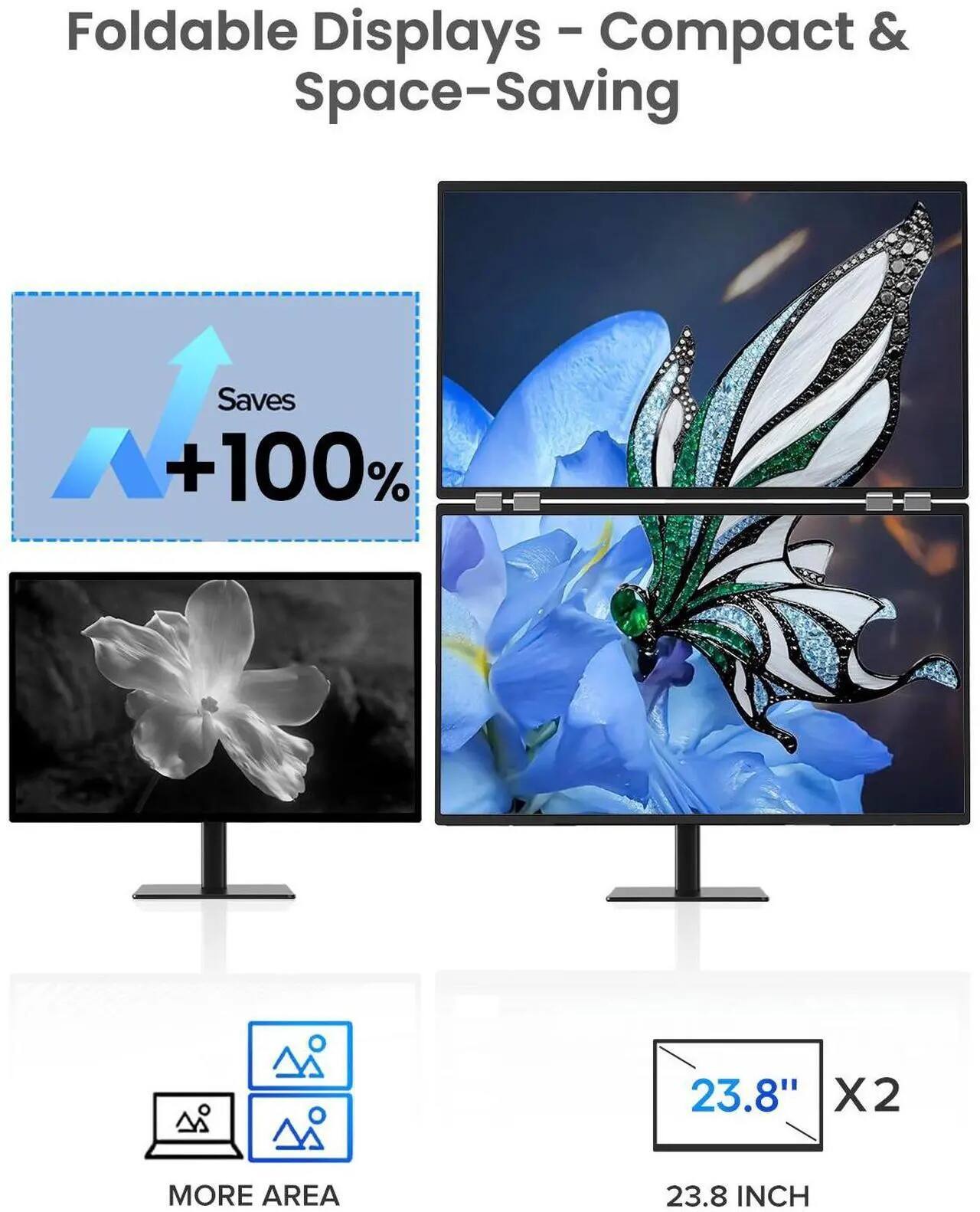 Foldable Displays - Compact & Space-Saving

Saves +100%

23.8" X2

23.8 INCH

MORE AREA