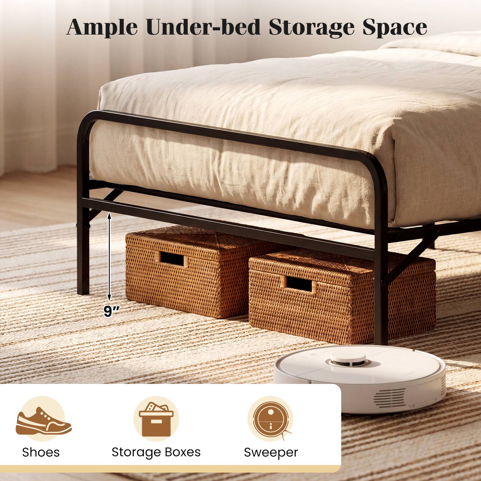Ample Under-bed Storage Space

9" 

Shoes  
Storage Boxes  
Sweeper
