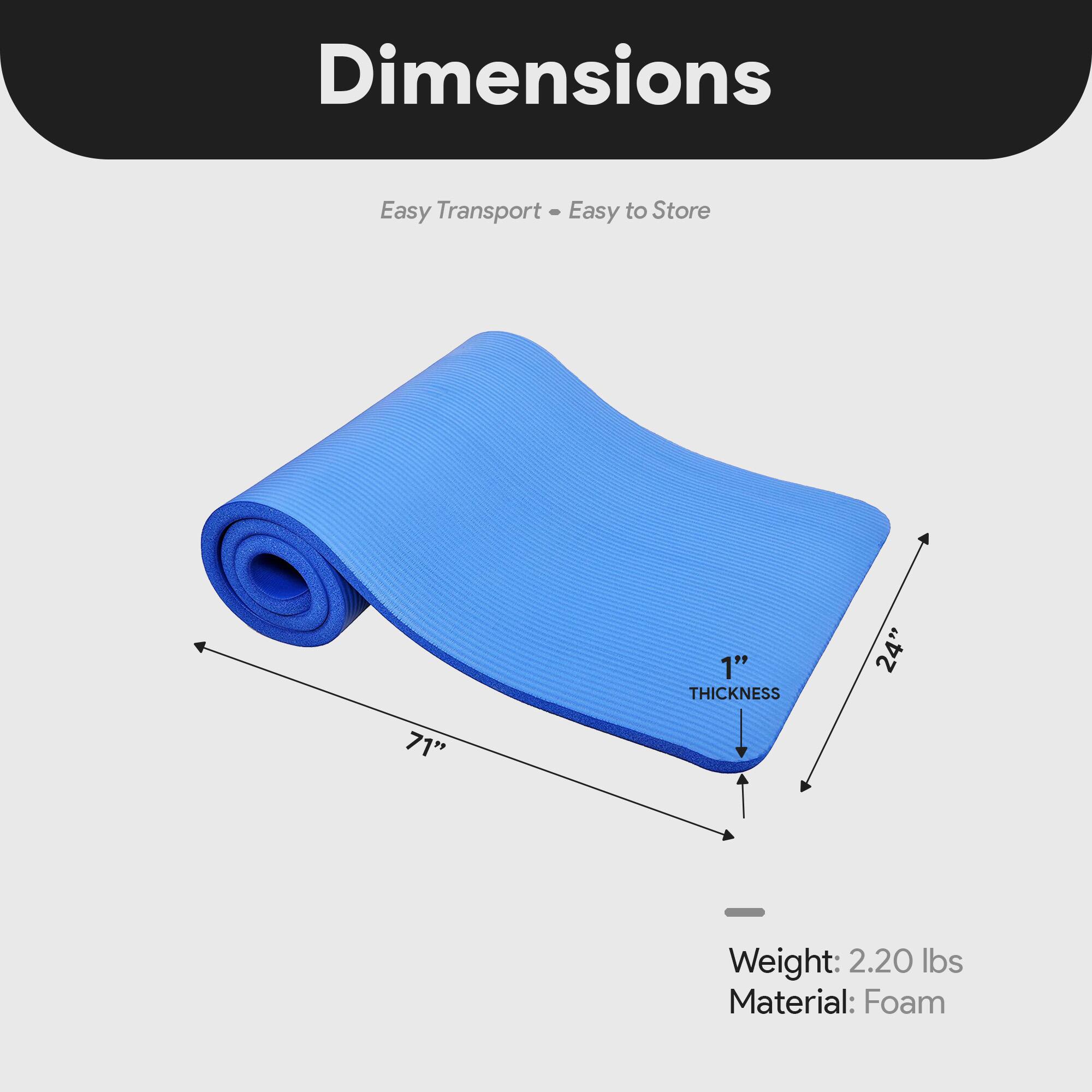 Dimensions  
Easy Transport - Easy to Store  

1" THICKNESS  
24"  
71"  

Weight: 2.20 lbs  
Material: Foam