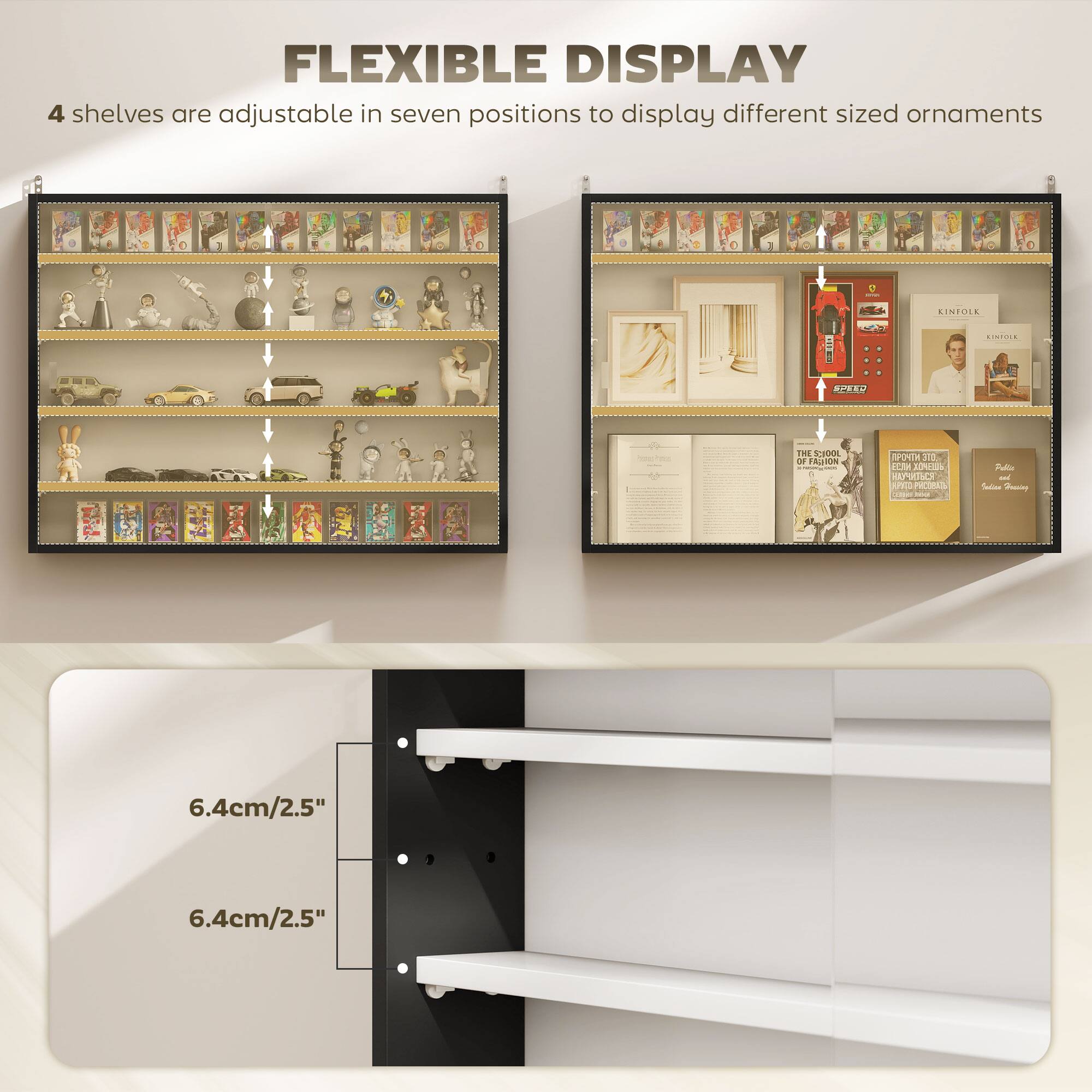 FLEXIBLE DISPLAY
4 shelves are adjustable in seven positions to display different sized ornaments

- 6.4cm/2.5"
- 6.4cm/2.5"