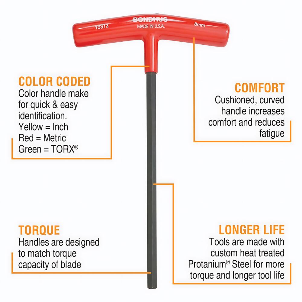 15372 BONDHUS MADE IN U.S.A. 8mm

COLOR CODED
Color handle make for quick & easy identification.
Yellow = Inch
Red = Metric
Green = TORX®

COMFORT
Cushioned, curved handle increases comfort and reduces fatigue

TORQUE
Handles are designed to match torque capacity of blade

LONGER LIFE
Tools are made with custom heat treated Protanium® Steel for more torque and longer tool life
