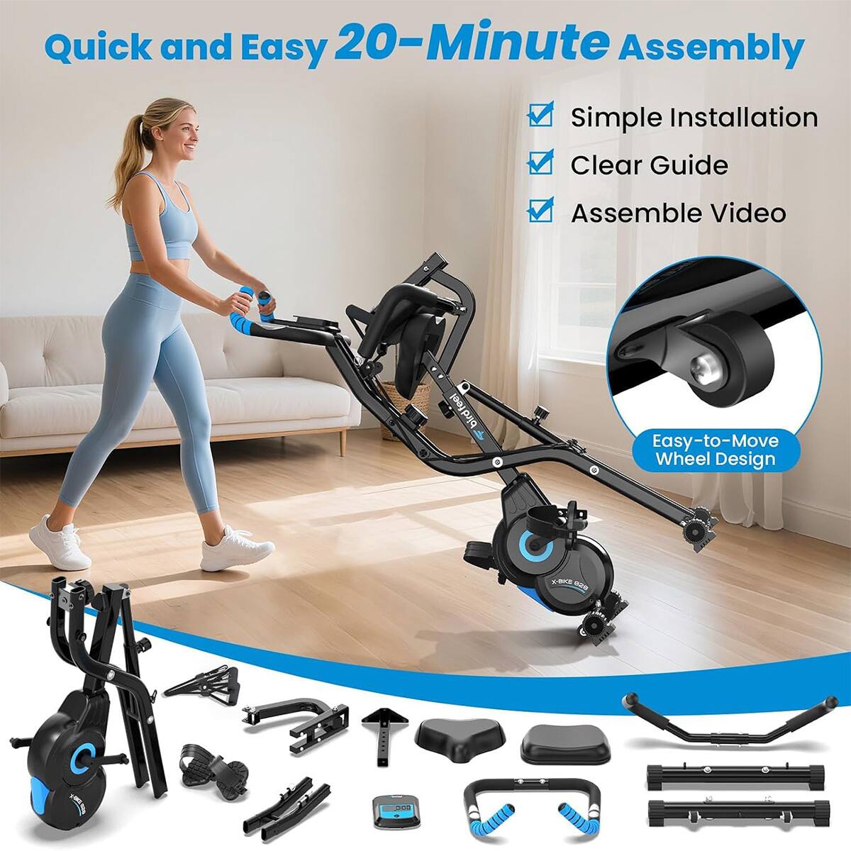 Quick and Easy 20-Minute Assembly

Simple Installation
Clear Guide
Assemble Video

Easy-to-Move Wheel Design

X-BKE 820
