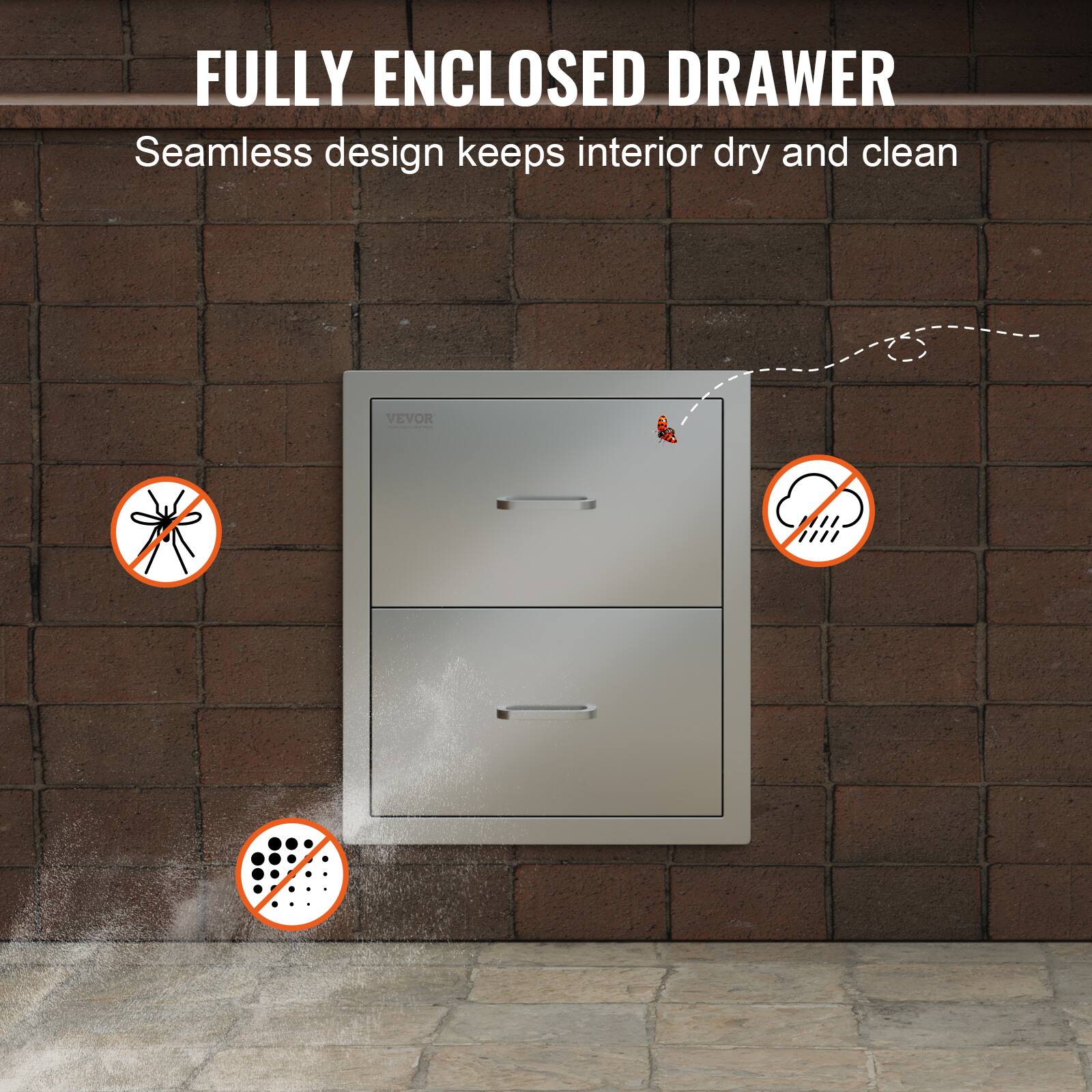FULLY ENCLOSED DRAWER  
Seamless design keeps interior dry and clean
