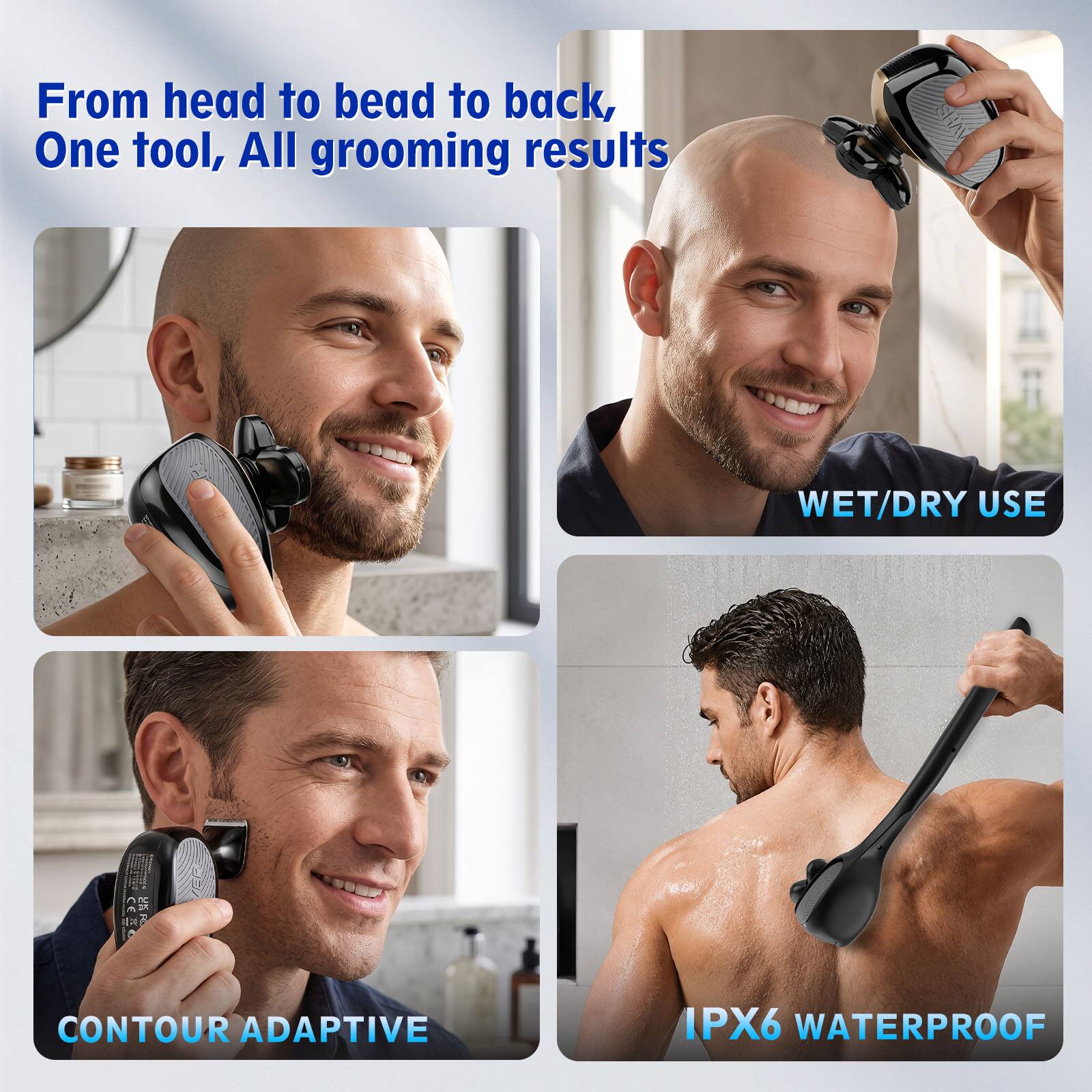 From head to bead to back,  
One tool, All grooming results

WET/DRY USE

CONTOUR ADAPTIVE

IPX6 WATERPROOF