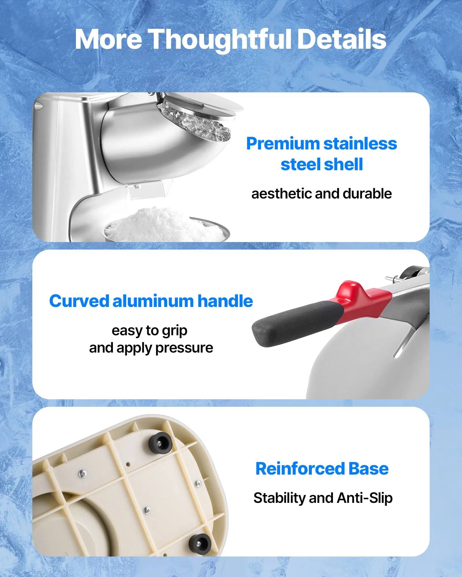 More Thoughtful Details

- Premium stainless steel shell
  - Aesthetic and durable

- Curved aluminum handle
  - Easy to grip and apply pressure

- Reinforced Base
  - Stability and Anti-Slip