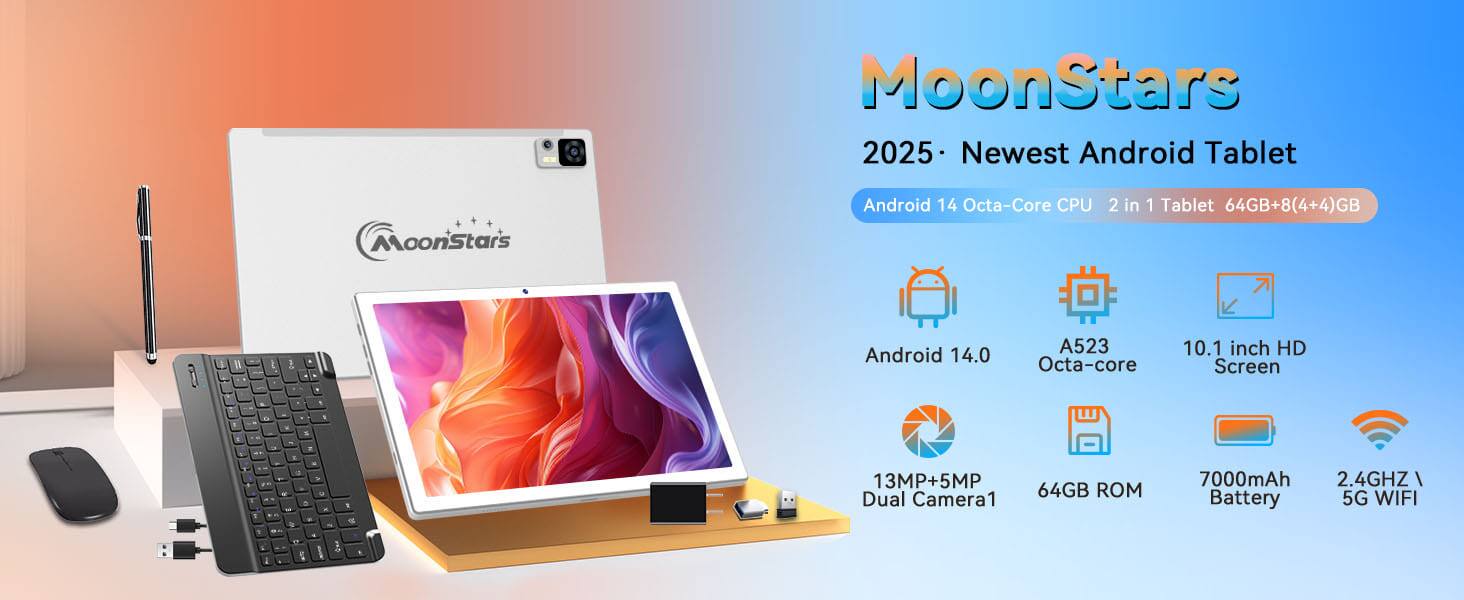 MoonStars  
2025 - Newest Android Tablet  

Android 14 Octa-Core CPU 2 in 1 Tablet 64GB+8(4+4)GB  

- Android 14.0  
- A523 Octa-core  
- 10.1 inch HD Screen  
- 13MP+5MP Dual Camera  
- 64GB ROM  
- 7000mAh Battery  
- 2.4GHz 5G WIFI