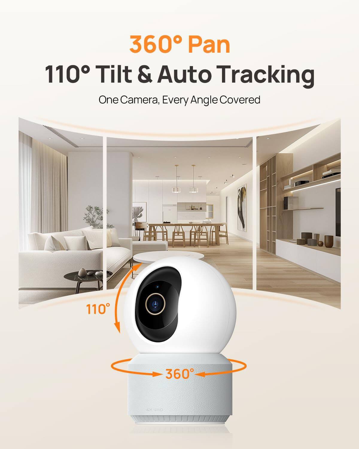 360° Pan  
110° Tilt & Auto Tracking  
One Camera, Every Angle Covered  
4K UHD