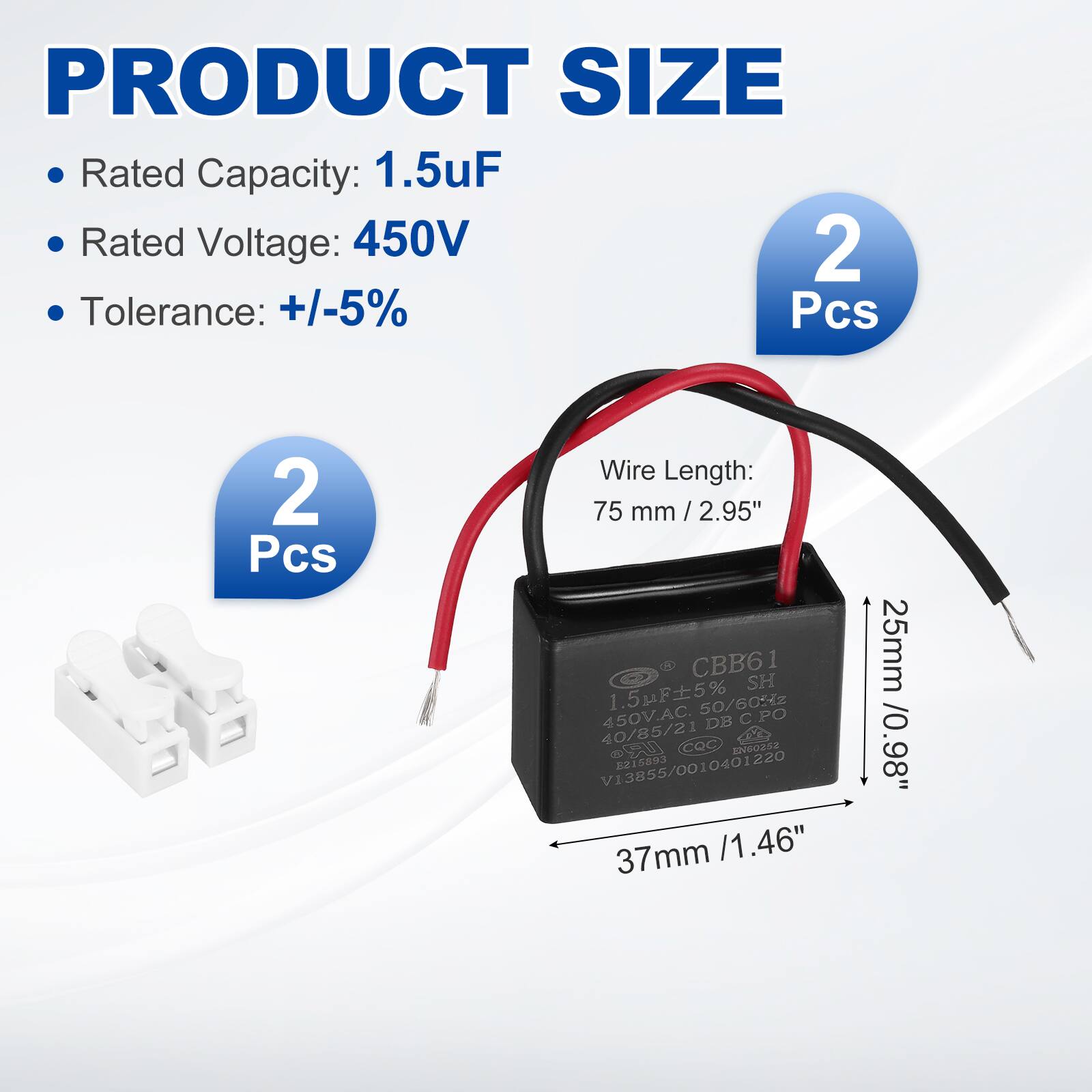 PRODUCT SIZE  
- Rated Capacity: 1.5uF  
- Rated Voltage: 450V  
- Tolerance: +/-5%  

2 Pcs  

Wire Length: 75 mm / 2.95"  

Dimensions:  
- 37mm / 1.46"  
- 25mm / 0.98"  

CBB61  
1.5F5% 50/60:z 450V.AC.  
DB C PO 40/85/21  
CQC  
V13855/0010401220  
215893