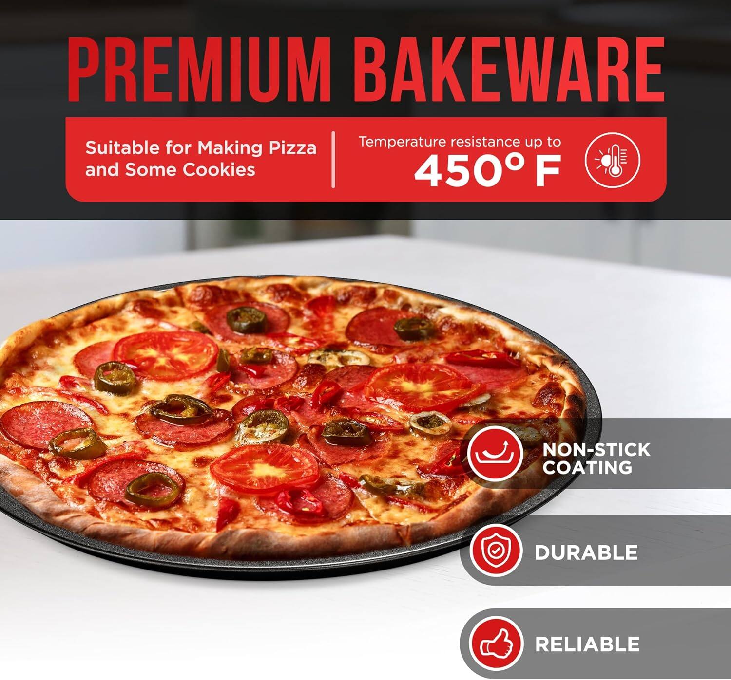 PREMIUM BAKEWARE Suitable for Making Pizza and Some Cookies Temperature resistance up to 450 F NON-STICK COATING DURABLE RELIABLE