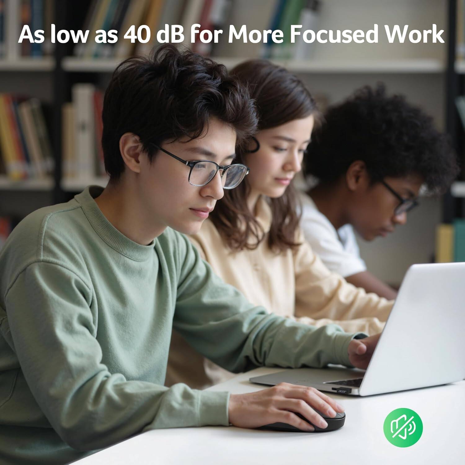 As low as 40 dB for More Focused Work