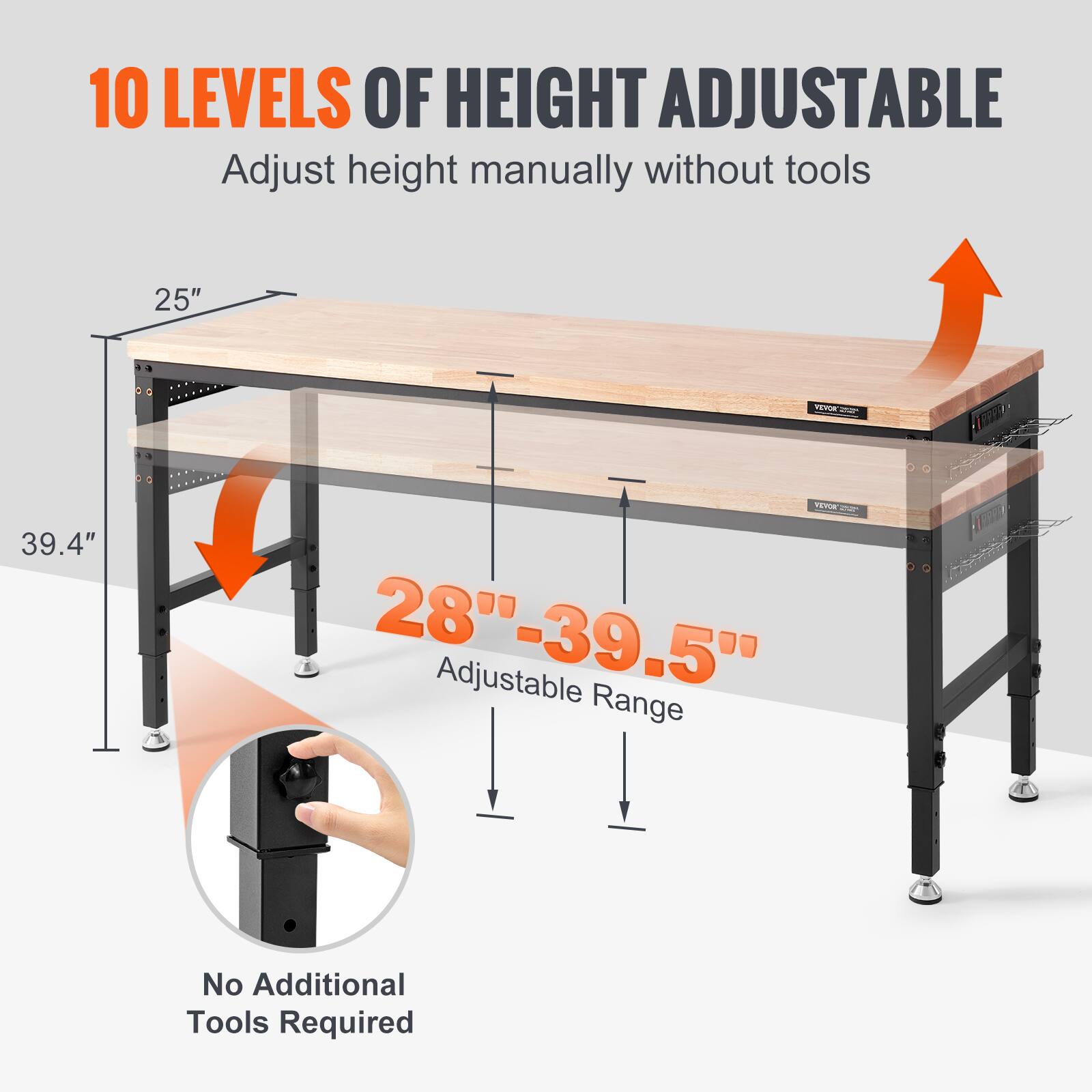 10 LEVELS OF HEIGHT ADJUSTABLE  
Adjust height manually without tools  

25"  
39.4"  
28"-39.5" Adjustable Range  

No Additional Tools Required