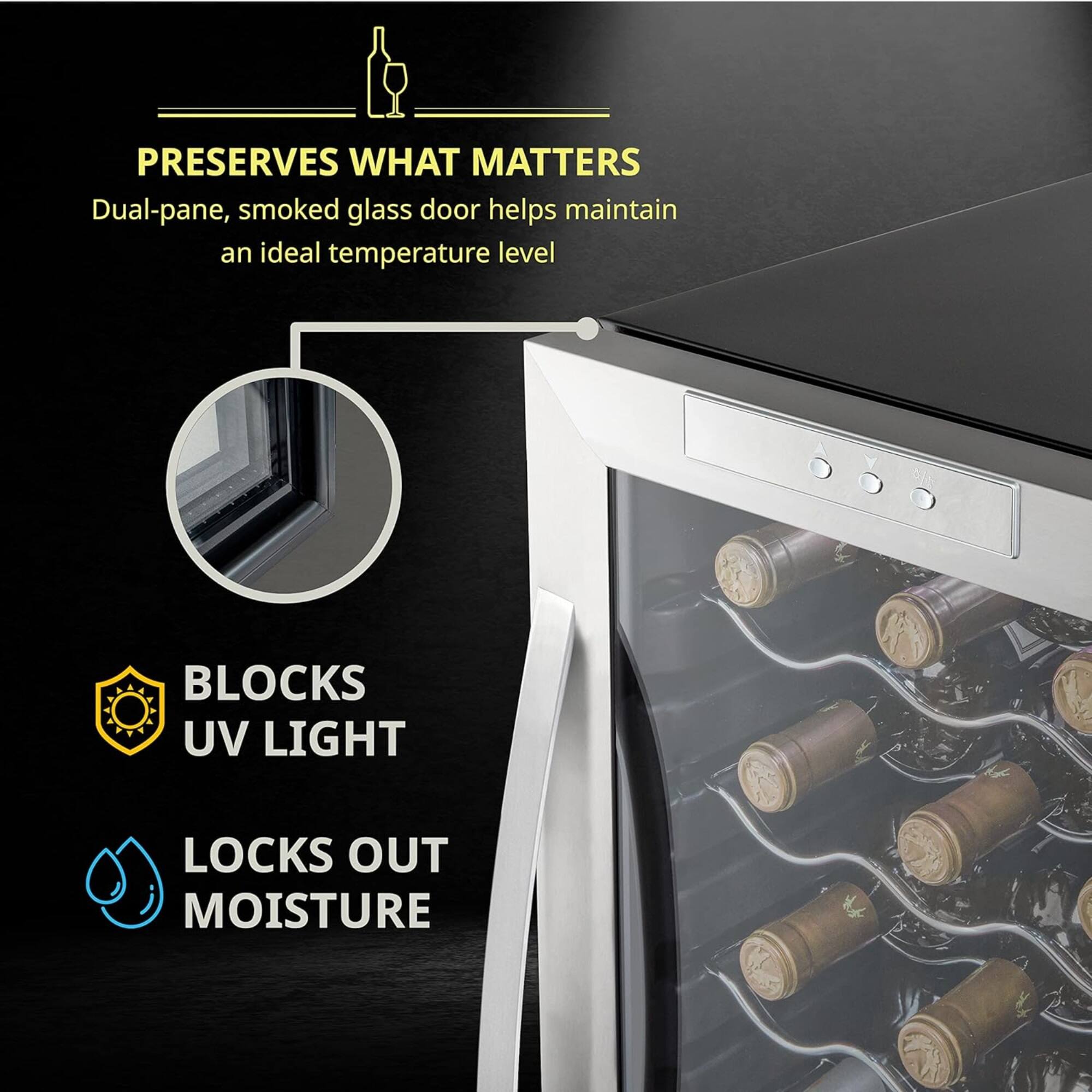 PRESERVES WHAT MATTERS  
Dual-pane, smoked glass door helps maintain an ideal temperature level  

BLOCKS UV LIGHT  
LOCKS OUT MOISTURE