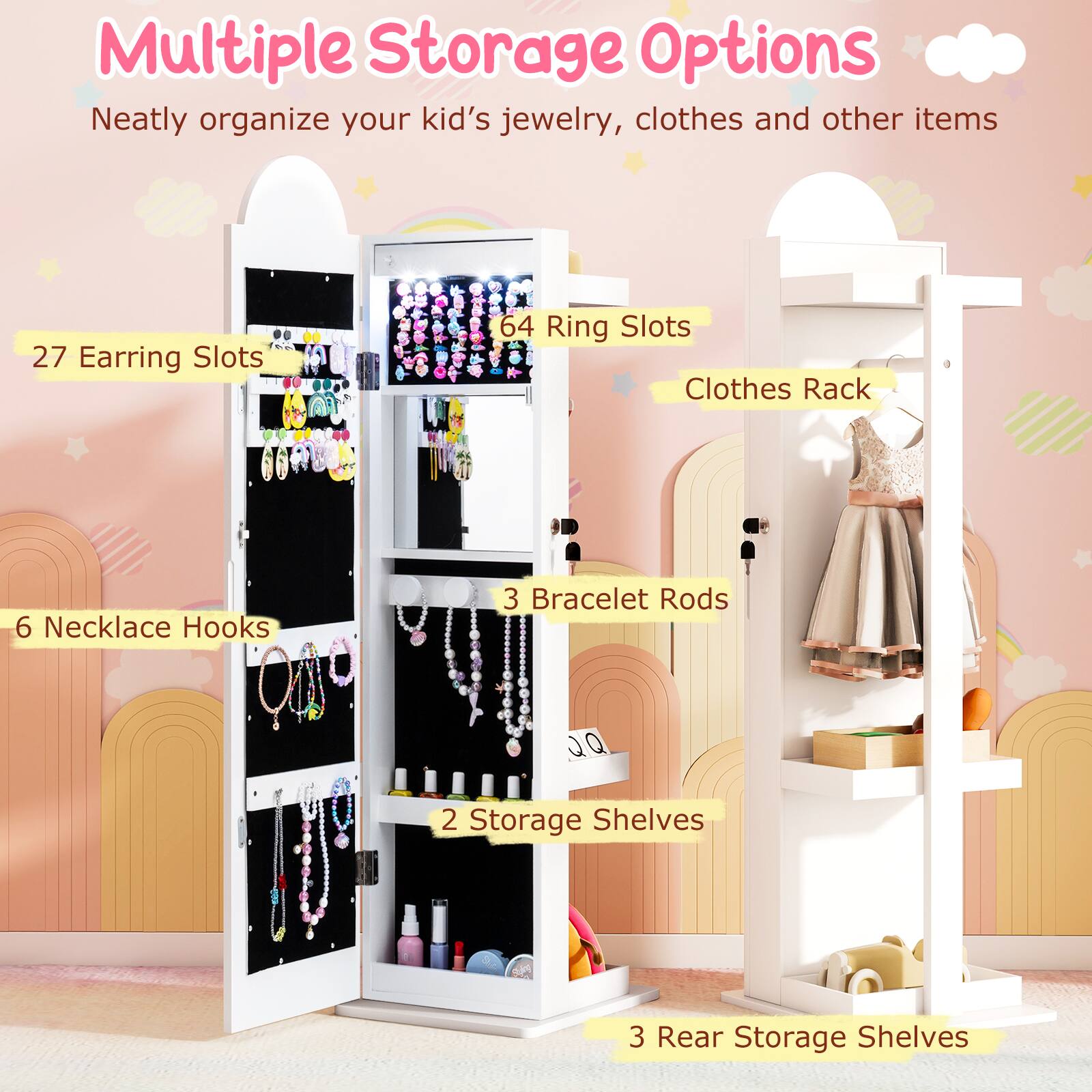 Multiple Storage Options  
Neatly organize your kid's jewelry, clothes and other items  

27 Earring Slots  
64 Ring Slots  
6 Necklace Hooks  
3 Bracelet Rods  
2 Storage Shelves  
3 Rear Storage Shelves  
Clothes Rack