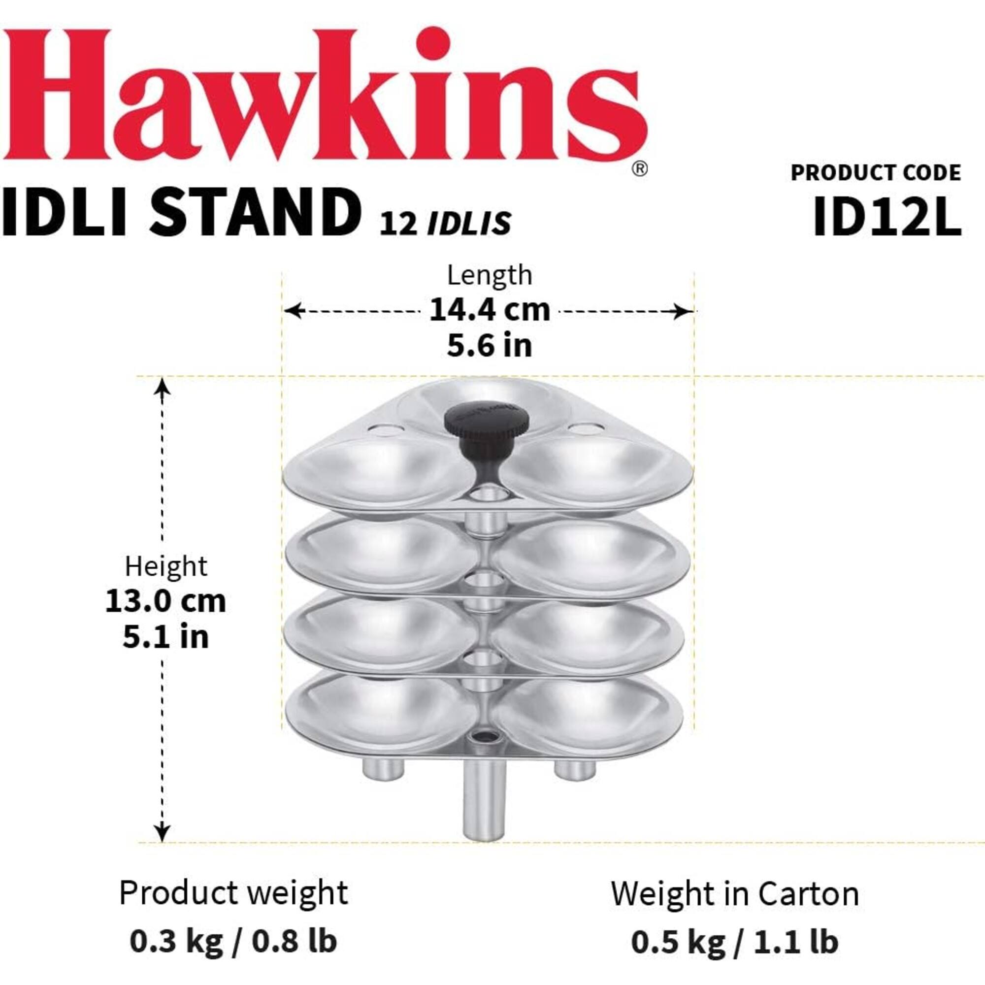 Hawkins  
PRODUCT CODE IDLI STAND 12 IDLIS  
ID12L  
Length 14.4 cm 5.6 in  
Height 13.0 cm 5.1 in  
Product weight 0.3 kg/0.8 lb  
Weight in Carton 0.5 kg/1.1 lb