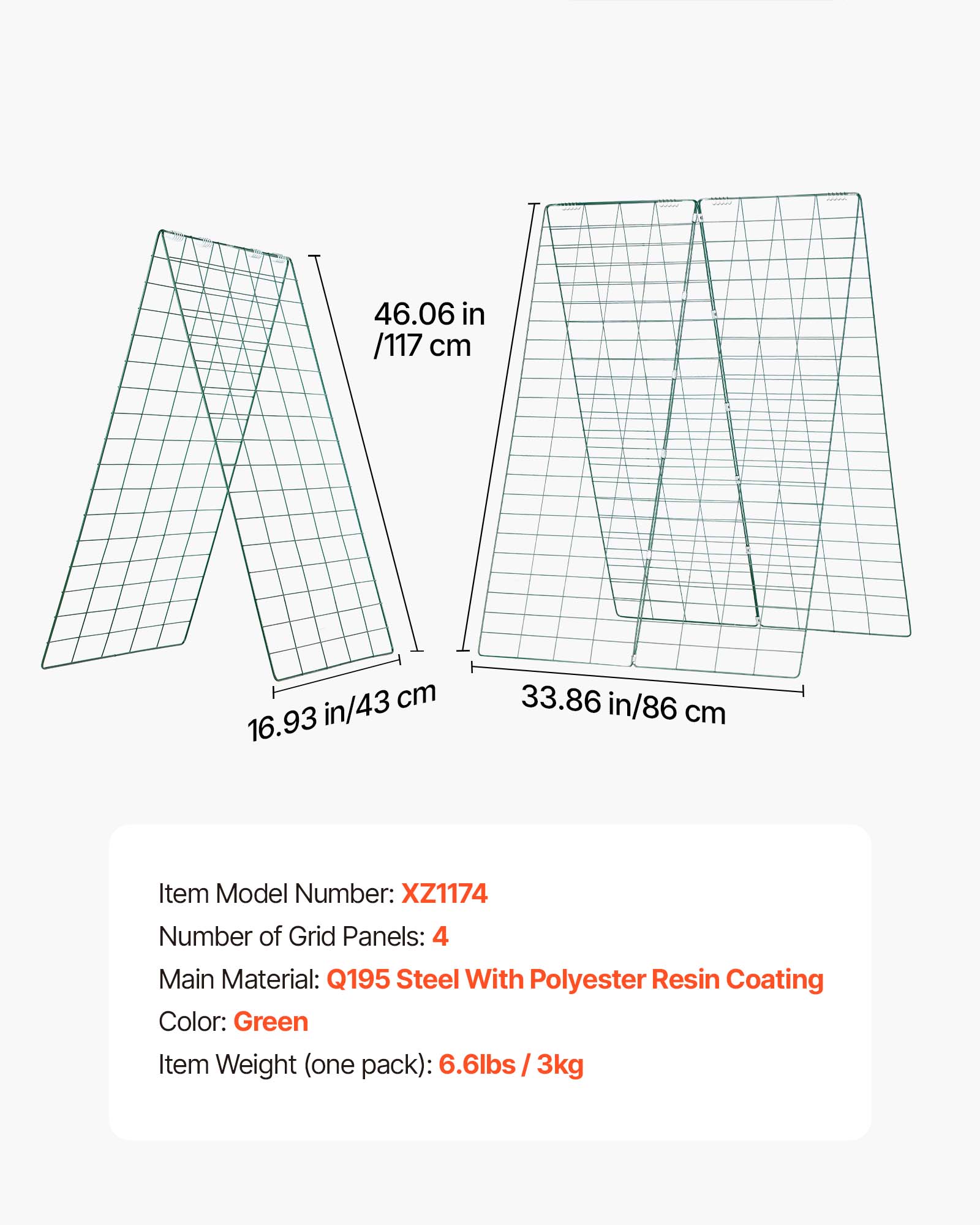 46.06 in / 117 cm  
16.93 in / 43 cm  
33.86 in / 86 cm  

Item Model Number: XZ1174  
Number of Grid Panels: 4  
Main Material: Q195 Steel With Polyester Resin Coating  
Color: Green  
Item Weight (one pack): 6.6lbs / 3kg